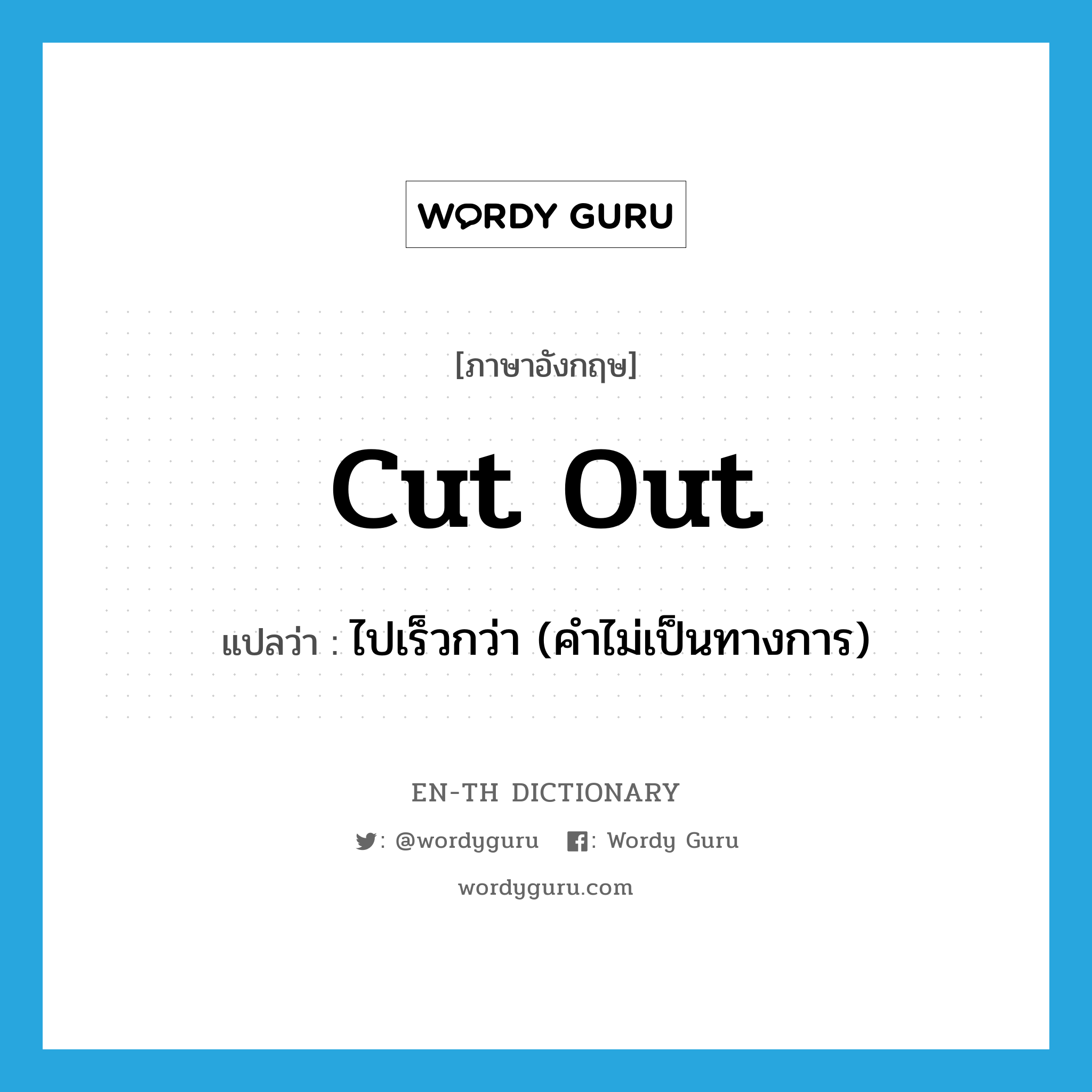 cut out แปลว่า?, คำศัพท์ภาษาอังกฤษ cut out แปลว่า ไปเร็วกว่า (คำไม่เป็นทางการ) ประเภท PHRV หมวด PHRV