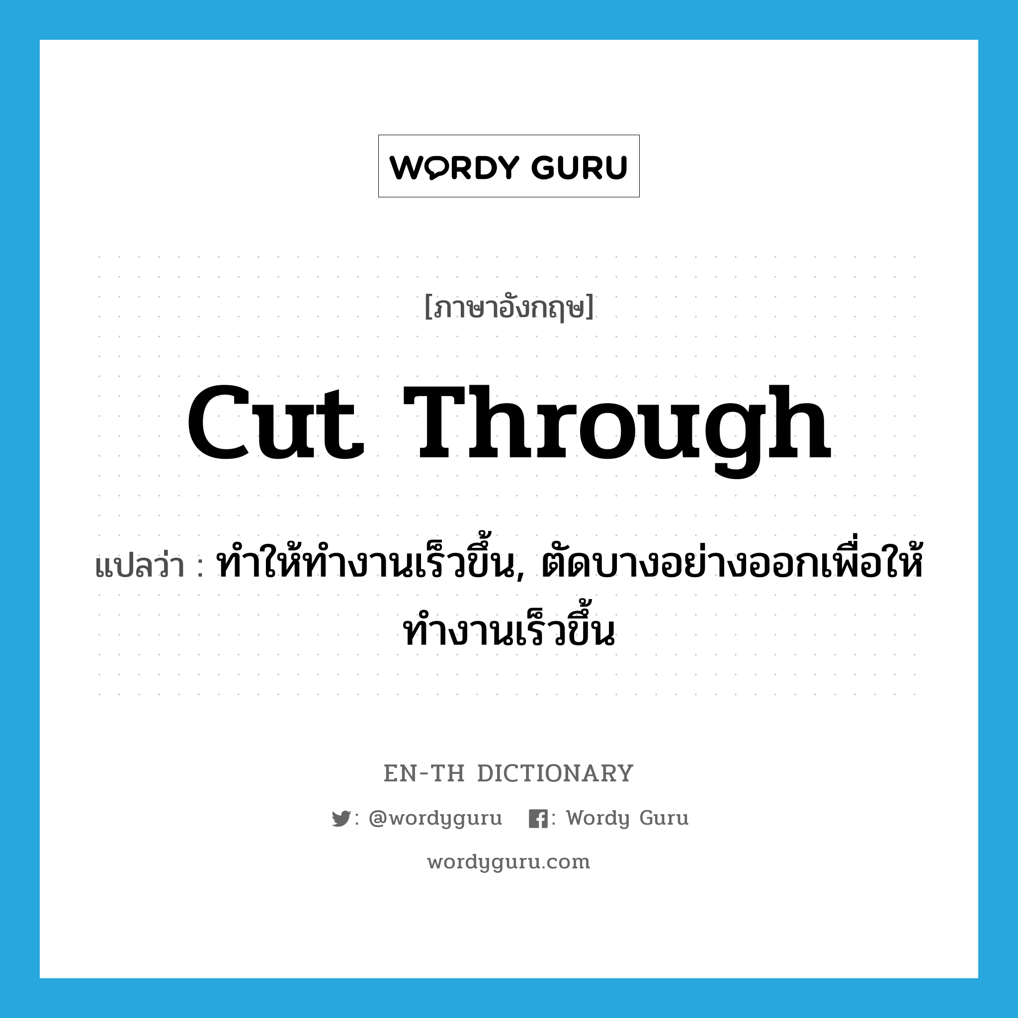 cut through แปลว่า?, คำศัพท์ภาษาอังกฤษ cut through แปลว่า ทำให้ทำงานเร็วขึ้น, ตัดบางอย่างออกเพื่อให้ทำงานเร็วขึ้น ประเภท PHRV หมวด PHRV