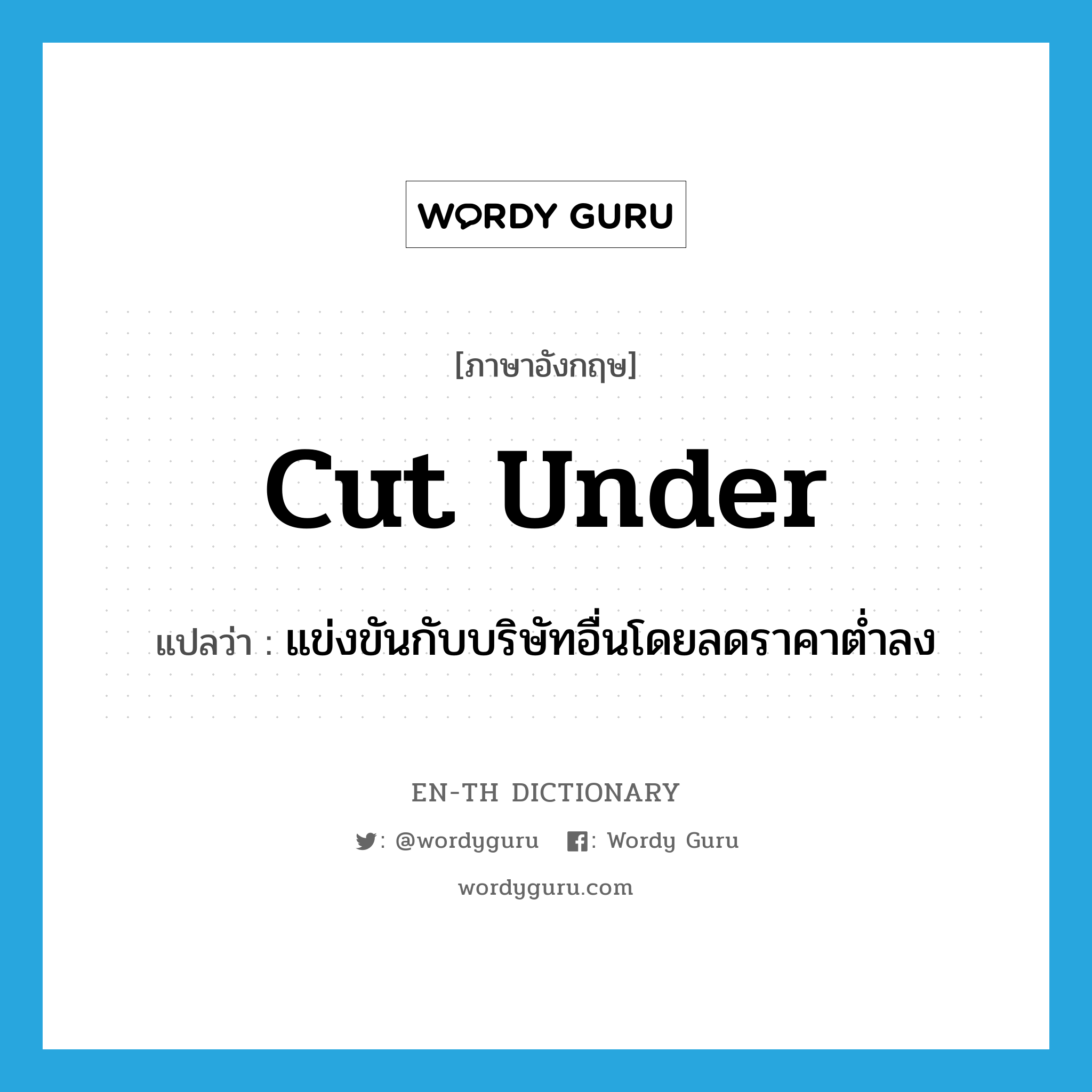 cut under แปลว่า?, คำศัพท์ภาษาอังกฤษ cut under แปลว่า แข่งขันกับบริษัทอื่นโดยลดราคาต่ำลง ประเภท PHRV หมวด PHRV