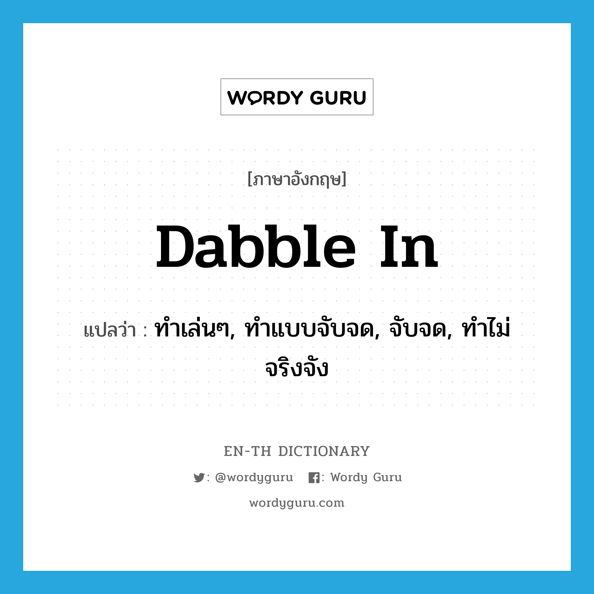 dabble in แปลว่า?, คำศัพท์ภาษาอังกฤษ dabble in แปลว่า ทำเล่นๆ, ทำแบบจับจด, จับจด, ทำไม่จริงจัง ประเภท PHRV หมวด PHRV