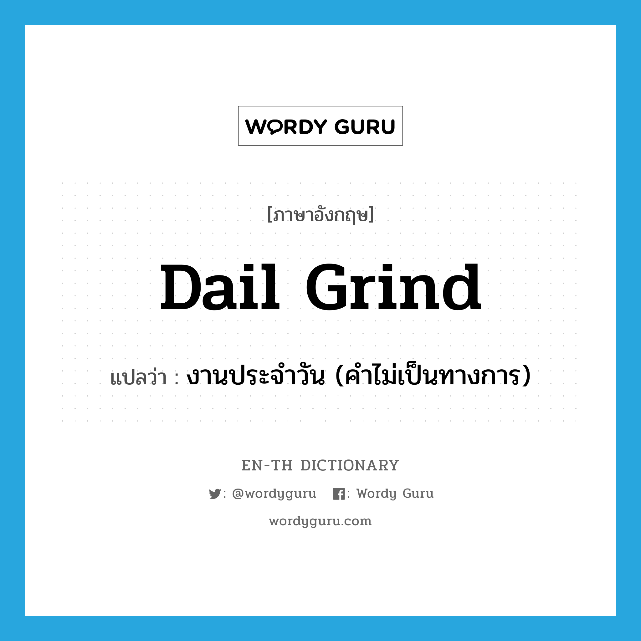 dail grind แปลว่า?, คำศัพท์ภาษาอังกฤษ dail grind แปลว่า งานประจำวัน (คำไม่เป็นทางการ) ประเภท IDM หมวด IDM