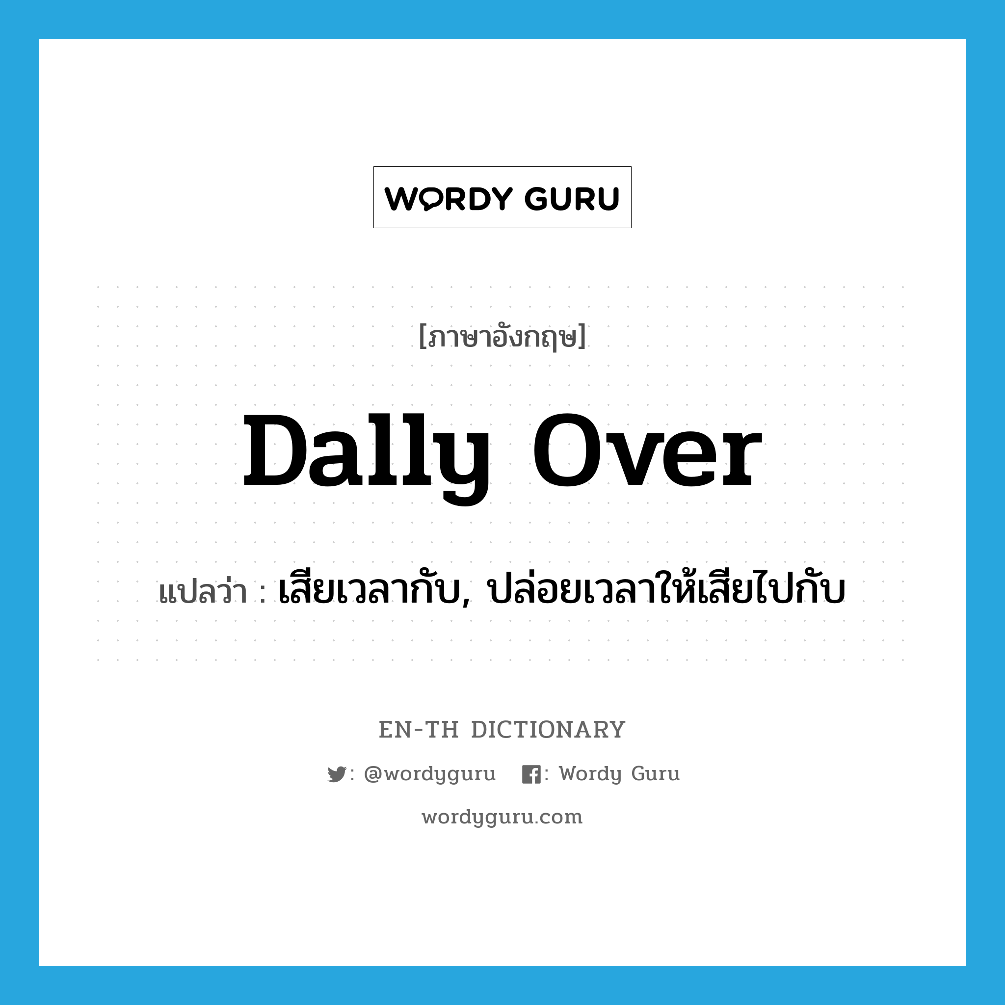 dally over แปลว่า?, คำศัพท์ภาษาอังกฤษ dally over แปลว่า เสียเวลากับ, ปล่อยเวลาให้เสียไปกับ ประเภท PHRV หมวด PHRV