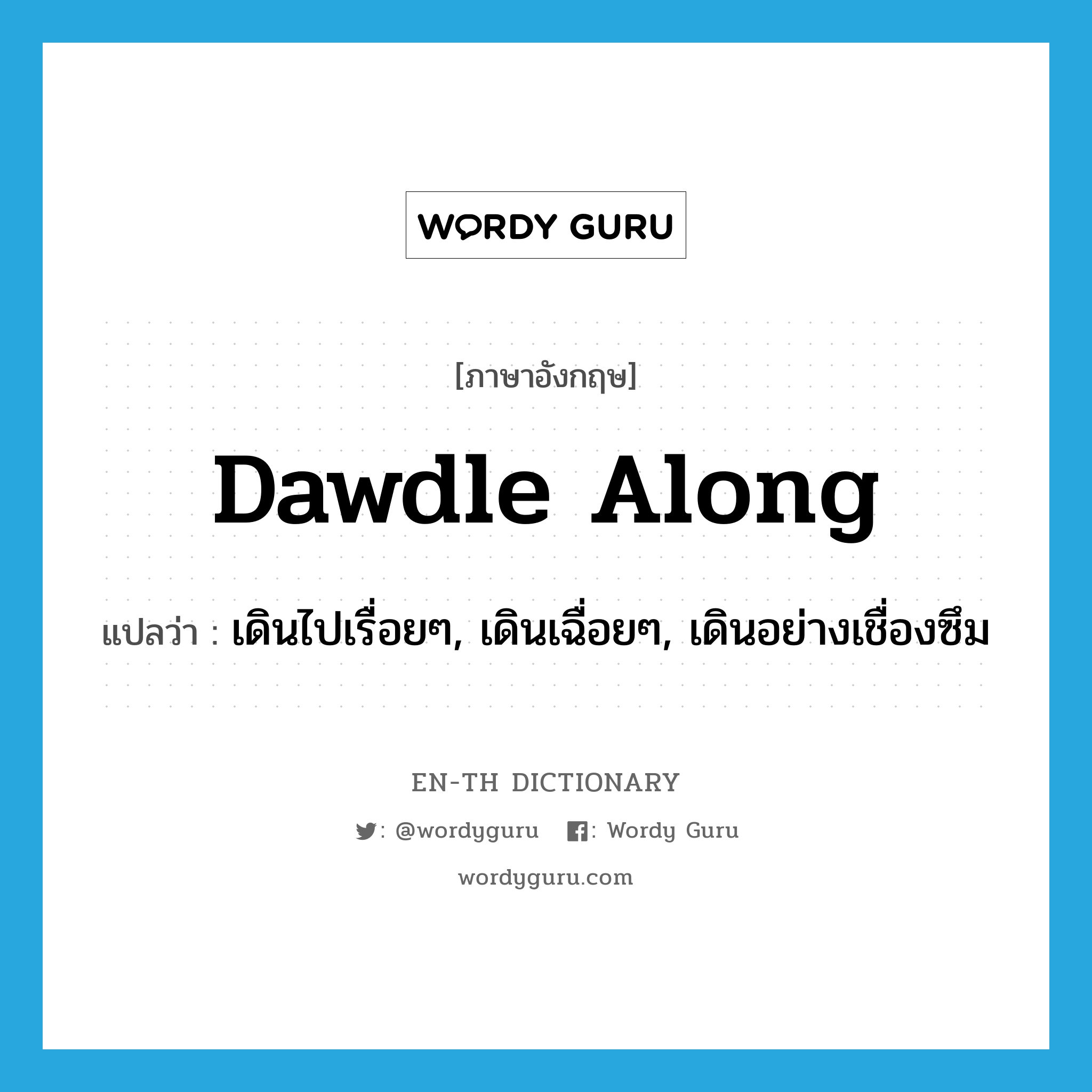 dawdle along แปลว่า?, คำศัพท์ภาษาอังกฤษ dawdle along แปลว่า เดินไปเรื่อยๆ, เดินเฉื่อยๆ, เดินอย่างเชื่องซึม ประเภท PHRV หมวด PHRV