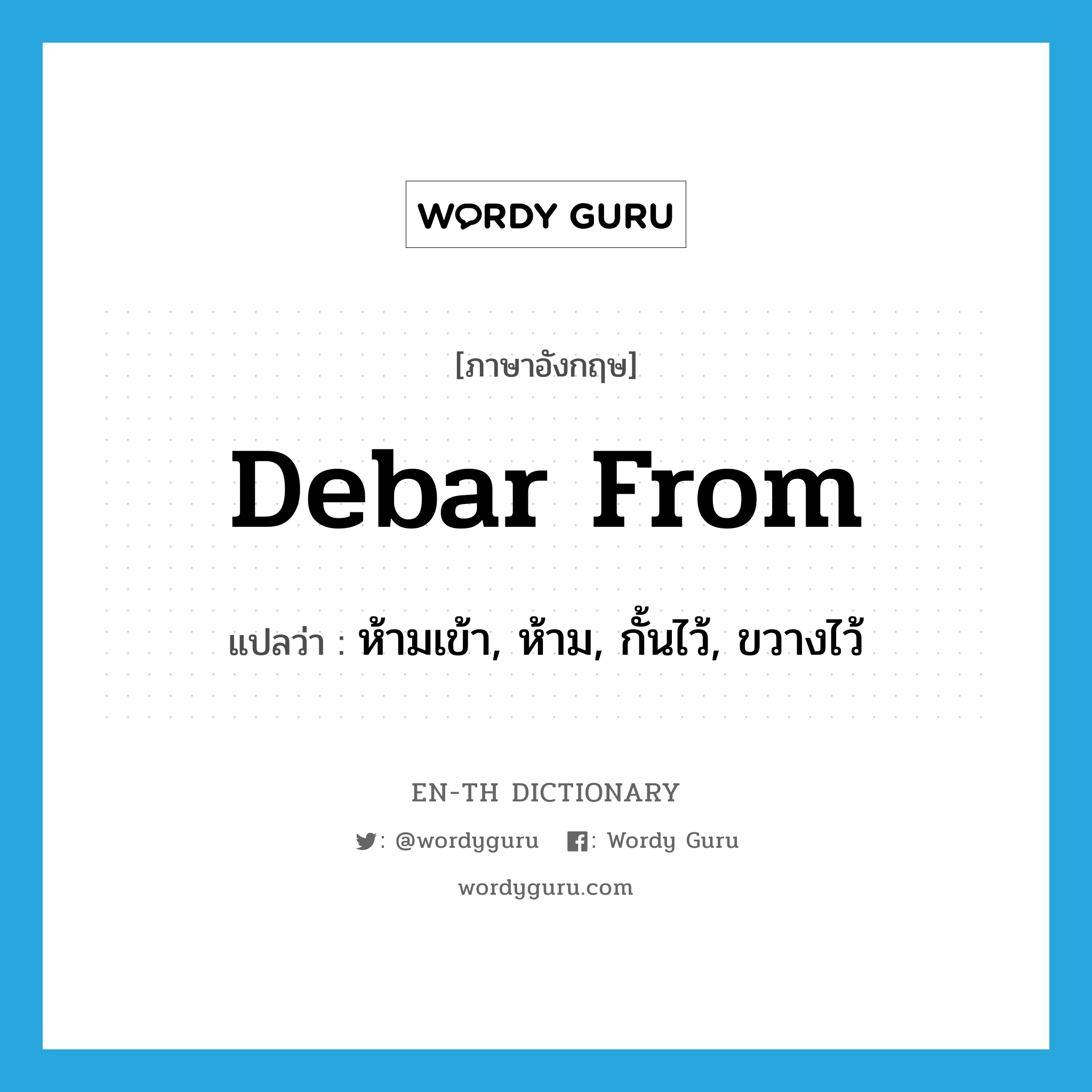 debar from แปลว่า?, คำศัพท์ภาษาอังกฤษ debar from แปลว่า ห้ามเข้า, ห้าม, กั้นไว้, ขวางไว้ ประเภท PHRV หมวด PHRV