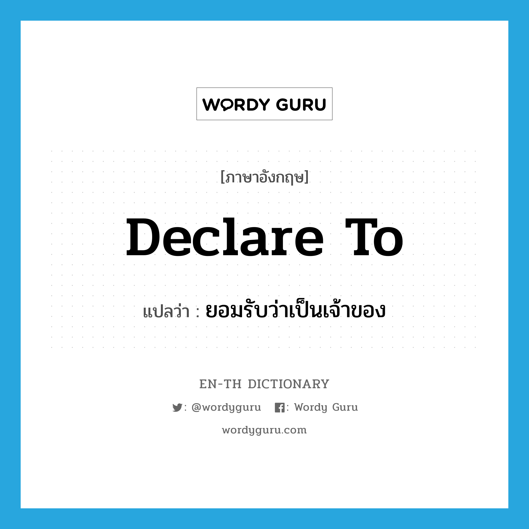 declare to แปลว่า?, คำศัพท์ภาษาอังกฤษ declare to แปลว่า ยอมรับว่าเป็นเจ้าของ ประเภท PHRV หมวด PHRV