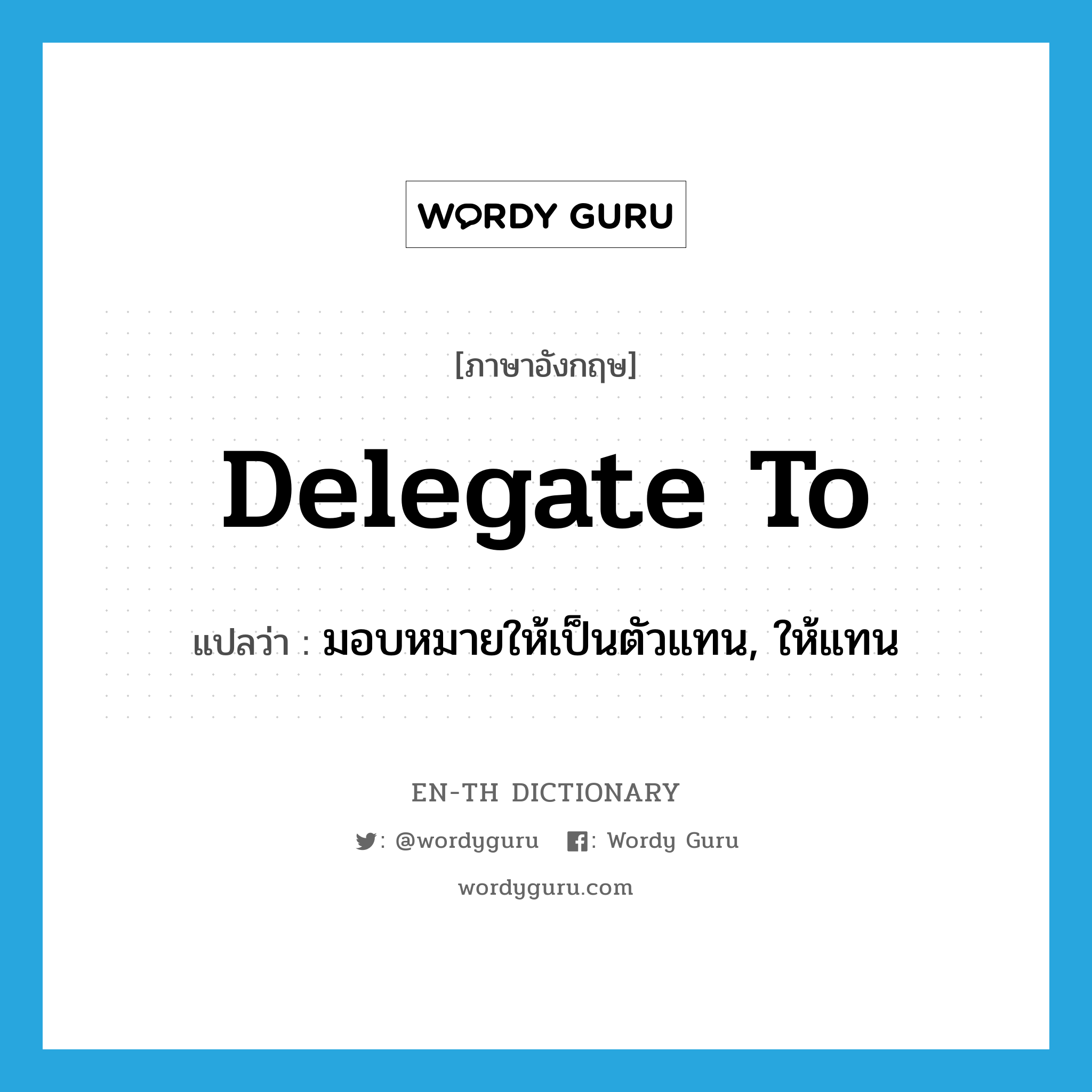 delegate to แปลว่า?, คำศัพท์ภาษาอังกฤษ delegate to แปลว่า มอบหมายให้เป็นตัวแทน, ให้แทน ประเภท PHRV หมวด PHRV