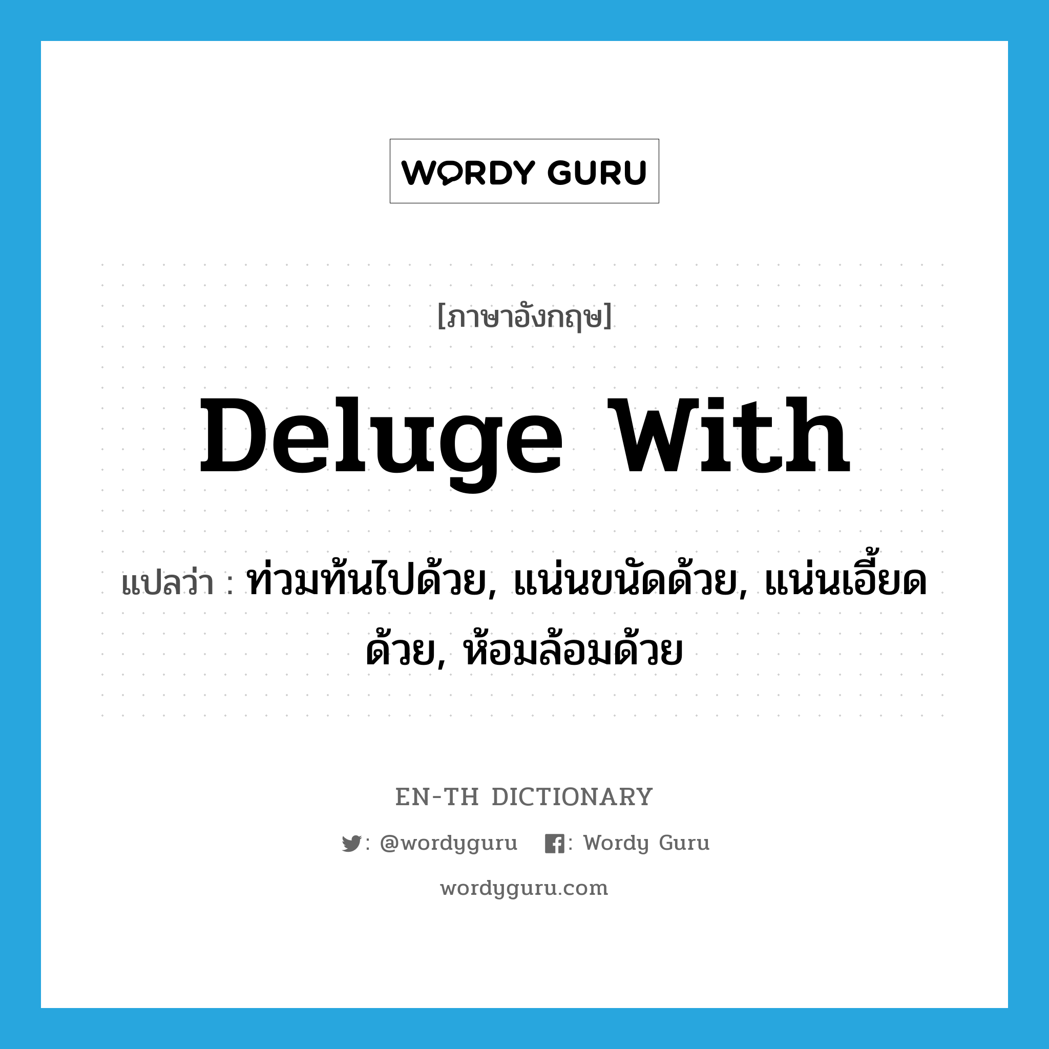 deluge with แปลว่า?, คำศัพท์ภาษาอังกฤษ deluge with แปลว่า ท่วมท้นไปด้วย, แน่นขนัดด้วย, แน่นเอี้ยดด้วย, ห้อมล้อมด้วย ประเภท PHRV หมวด PHRV