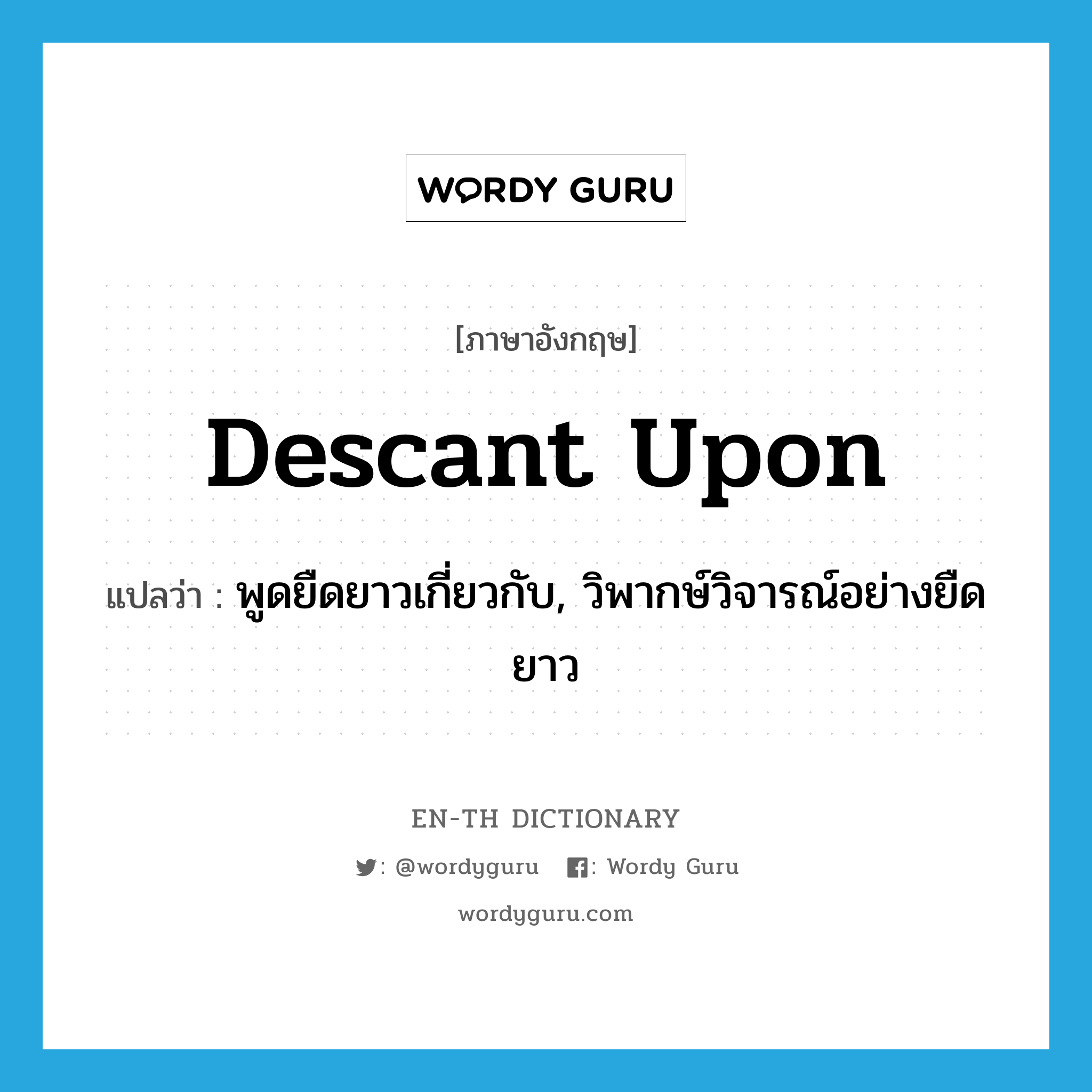 descant upon แปลว่า?, คำศัพท์ภาษาอังกฤษ descant upon แปลว่า พูดยืดยาวเกี่ยวกับ, วิพากษ์วิจารณ์อย่างยืดยาว ประเภท PHRV หมวด PHRV