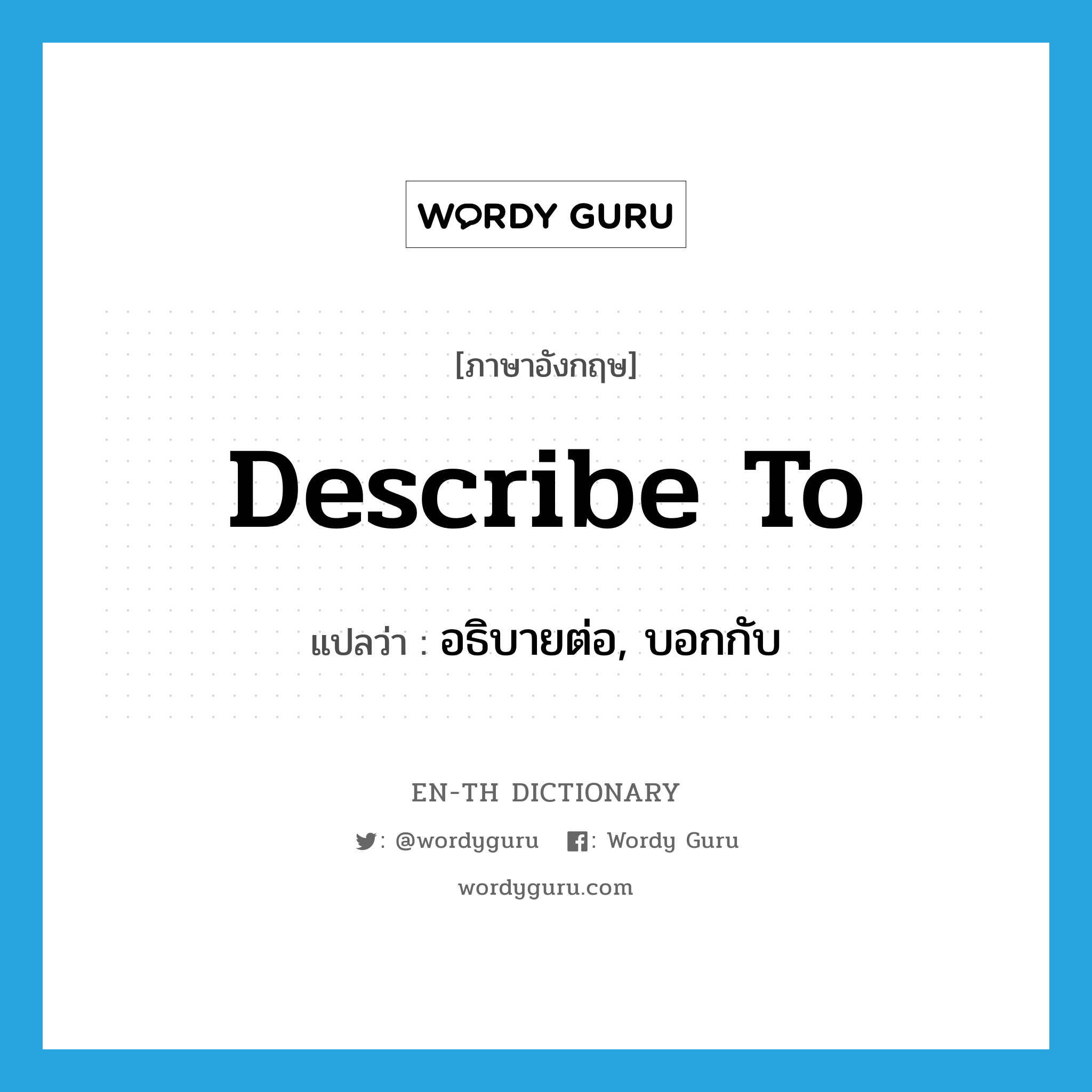 describe to แปลว่า?, คำศัพท์ภาษาอังกฤษ describe to แปลว่า อธิบายต่อ, บอกกับ ประเภท PHRV หมวด PHRV