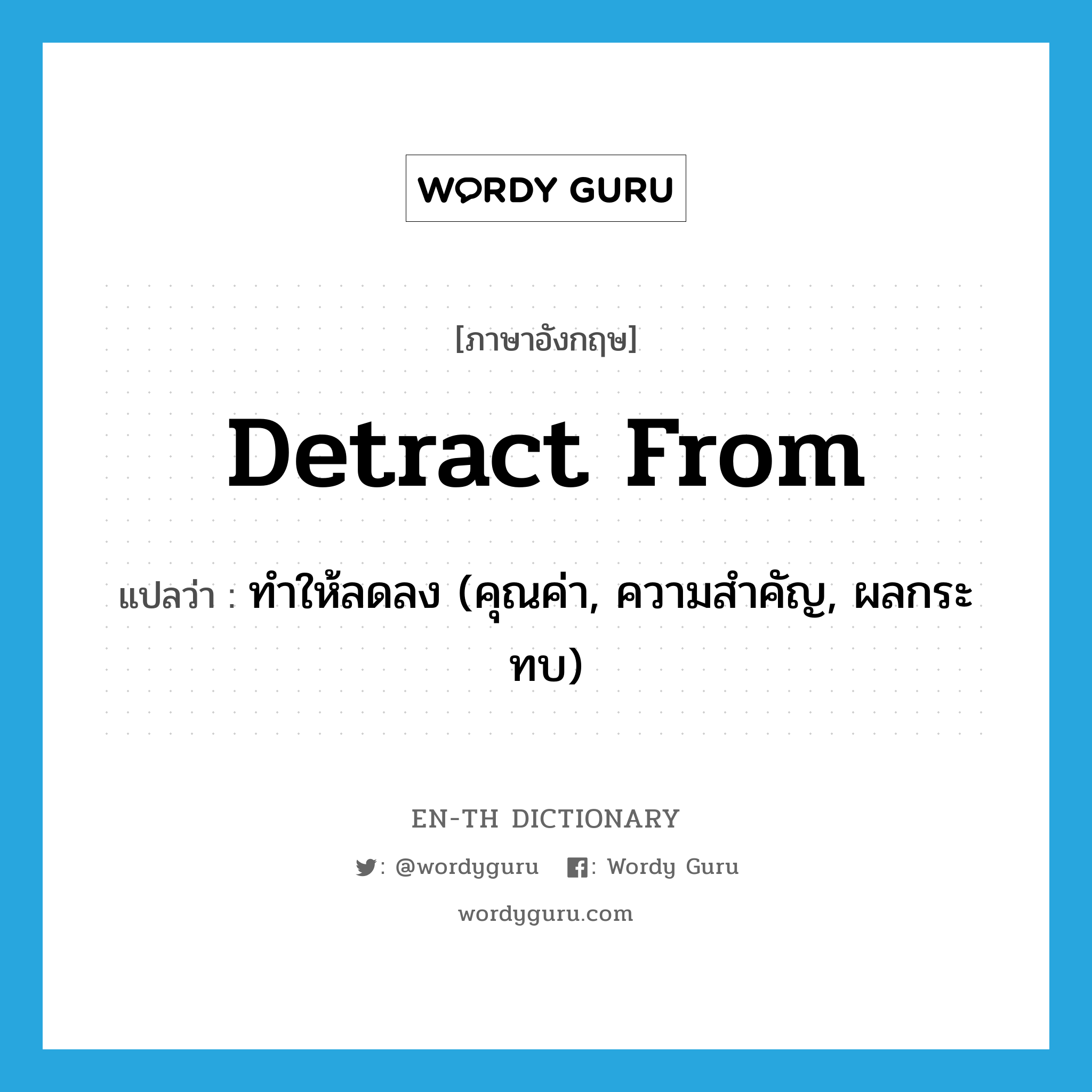 detract from แปลว่า?, คำศัพท์ภาษาอังกฤษ detract from แปลว่า ทำให้ลดลง (คุณค่า, ความสำคัญ, ผลกระทบ) ประเภท PHRV หมวด PHRV