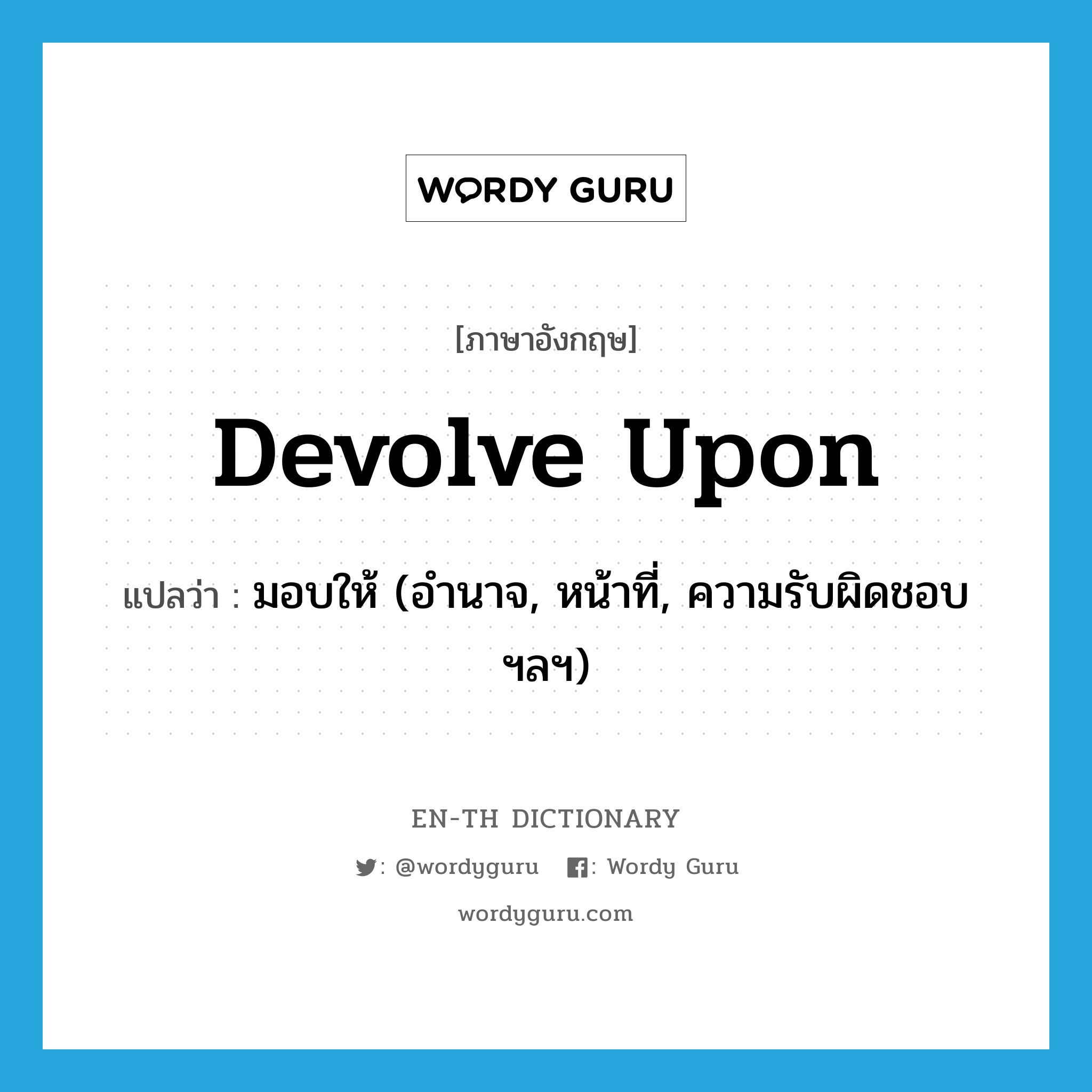 devolve upon แปลว่า?, คำศัพท์ภาษาอังกฤษ devolve upon แปลว่า มอบให้ (อำนาจ, หน้าที่, ความรับผิดชอบฯลฯ) ประเภท PHRV หมวด PHRV