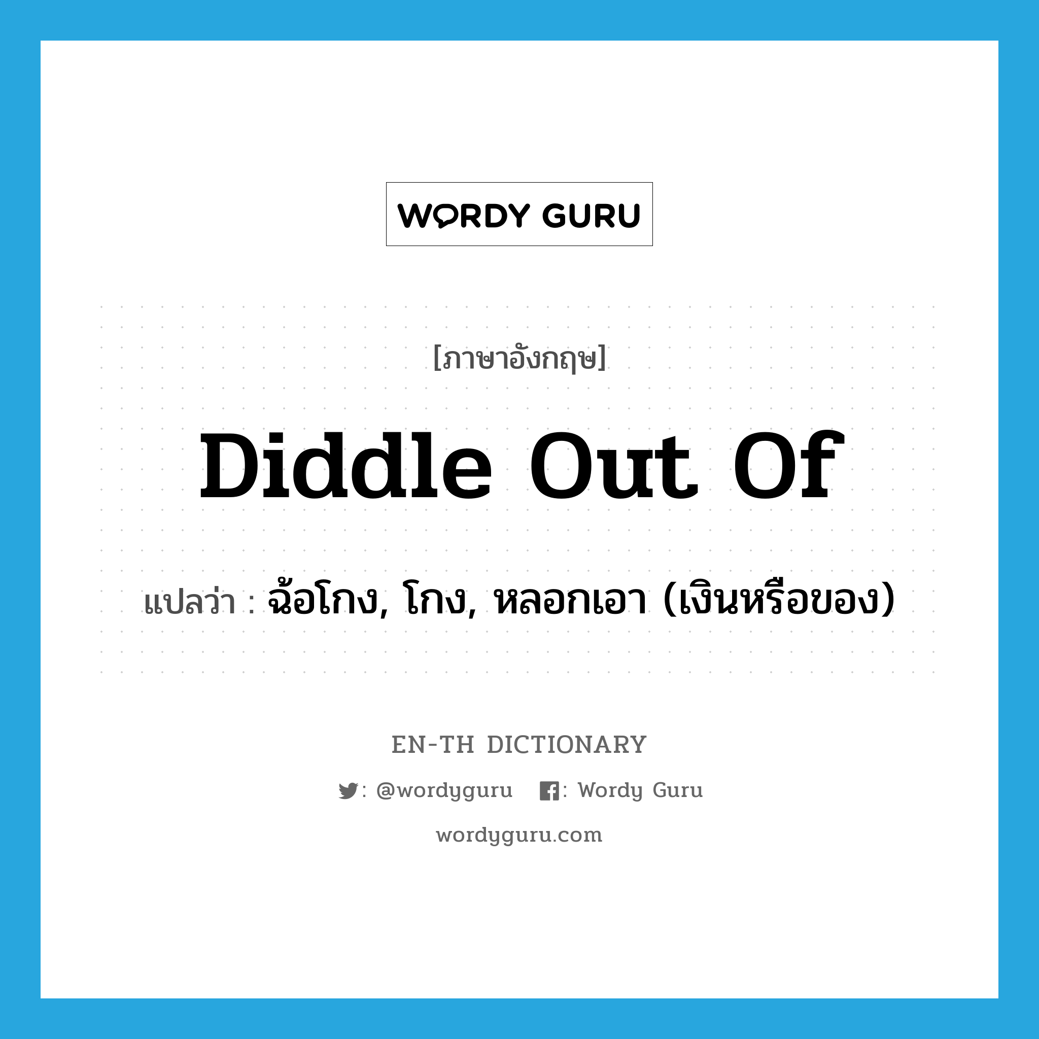 diddle out of แปลว่า?, คำศัพท์ภาษาอังกฤษ diddle out of แปลว่า ฉ้อโกง, โกง, หลอกเอา (เงินหรือของ) ประเภท PHRV หมวด PHRV