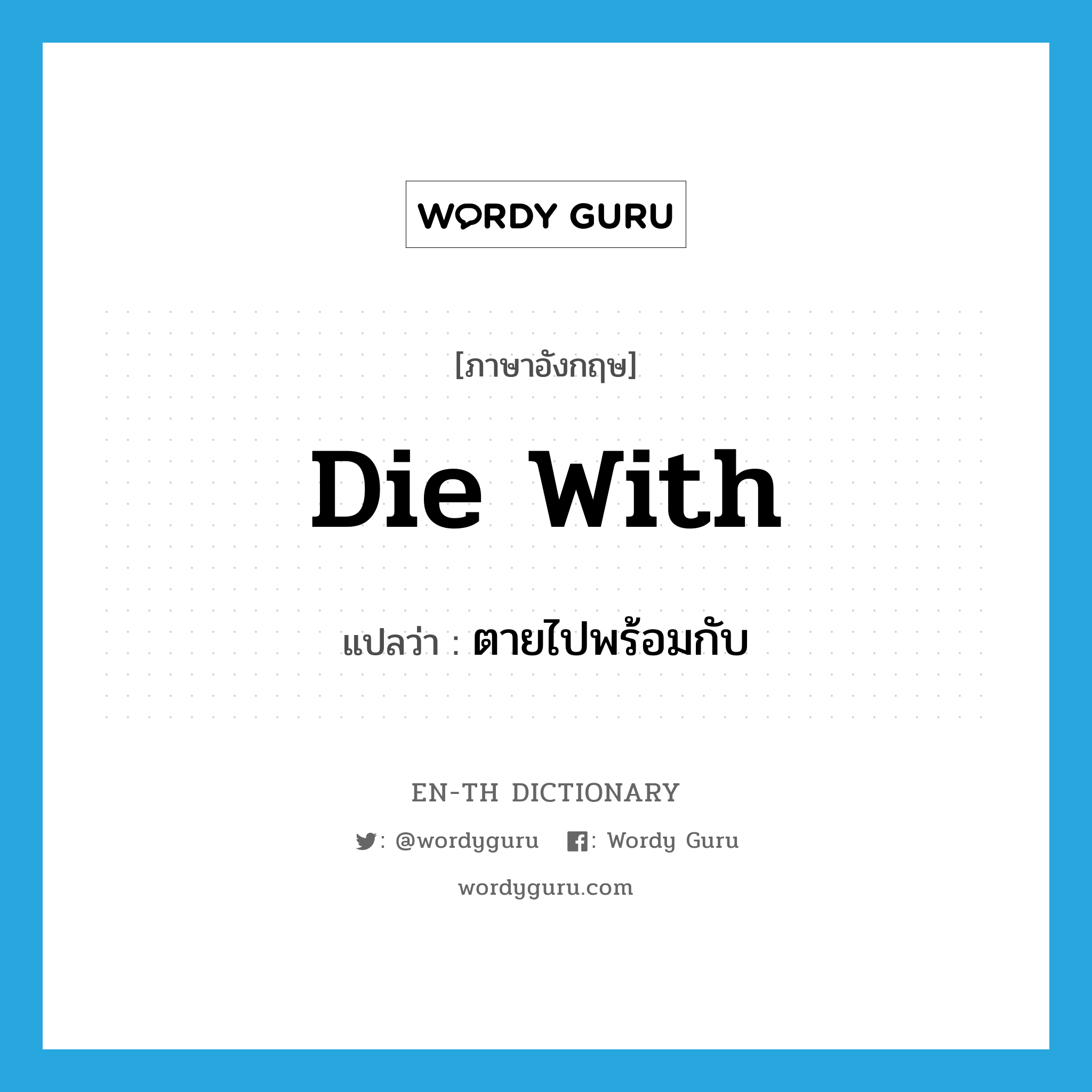 die with แปลว่า?, คำศัพท์ภาษาอังกฤษ die with แปลว่า ตายไปพร้อมกับ ประเภท PHRV หมวด PHRV