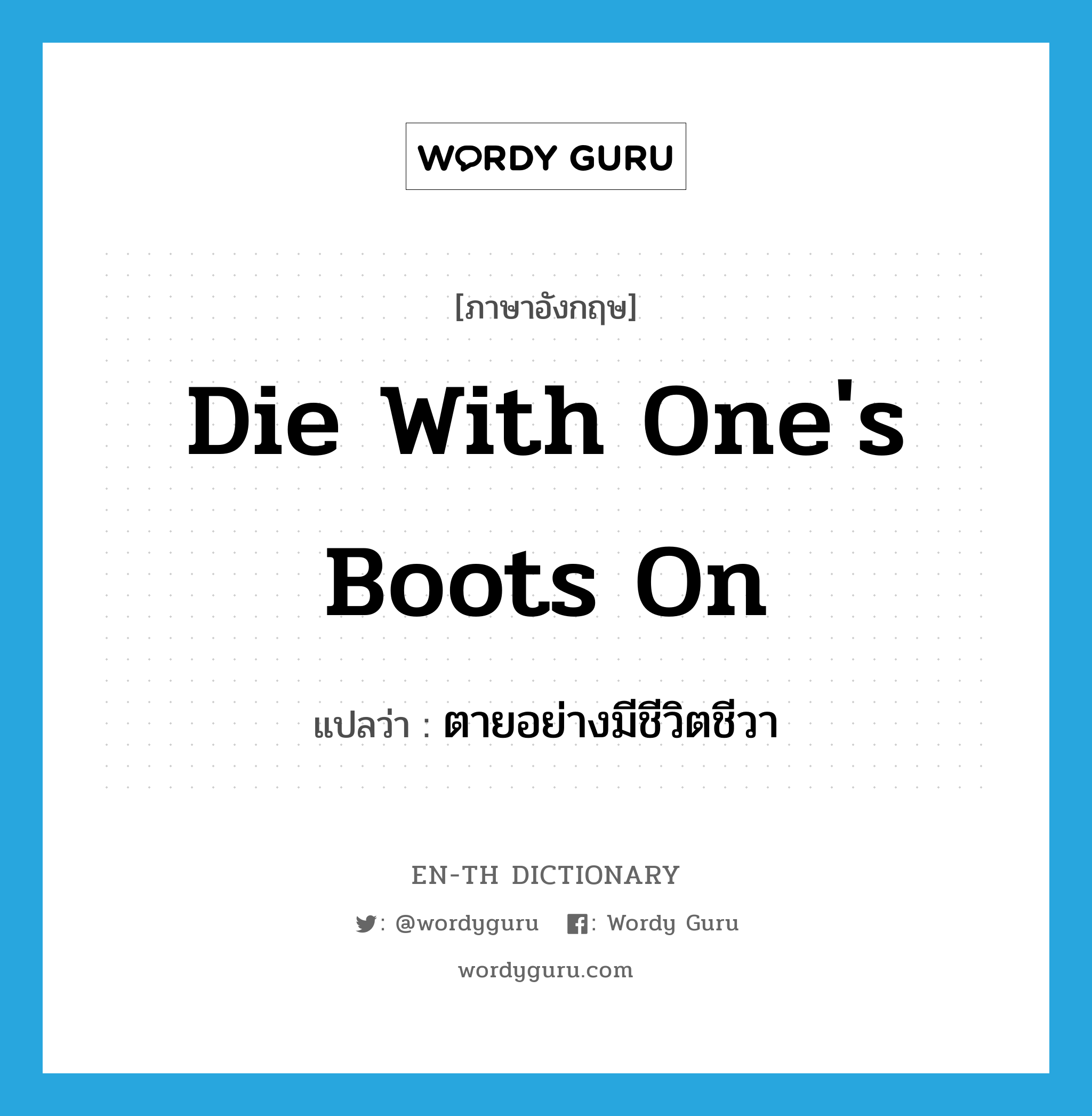 die with one&#39;s boots on แปลว่า?, คำศัพท์ภาษาอังกฤษ die with one&#39;s boots on แปลว่า ตายอย่างมีชีวิตชีวา ประเภท IDM หมวด IDM