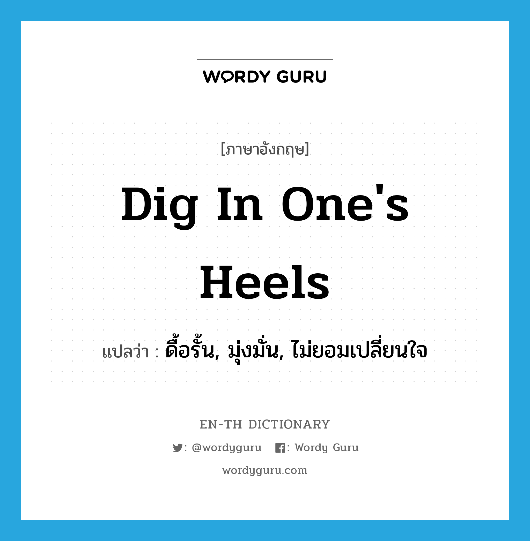 dig in one&#39;s heels แปลว่า?, คำศัพท์ภาษาอังกฤษ dig in one&#39;s heels แปลว่า ดื้อรั้น, มุ่งมั่น, ไม่ยอมเปลี่ยนใจ ประเภท IDM หมวด IDM