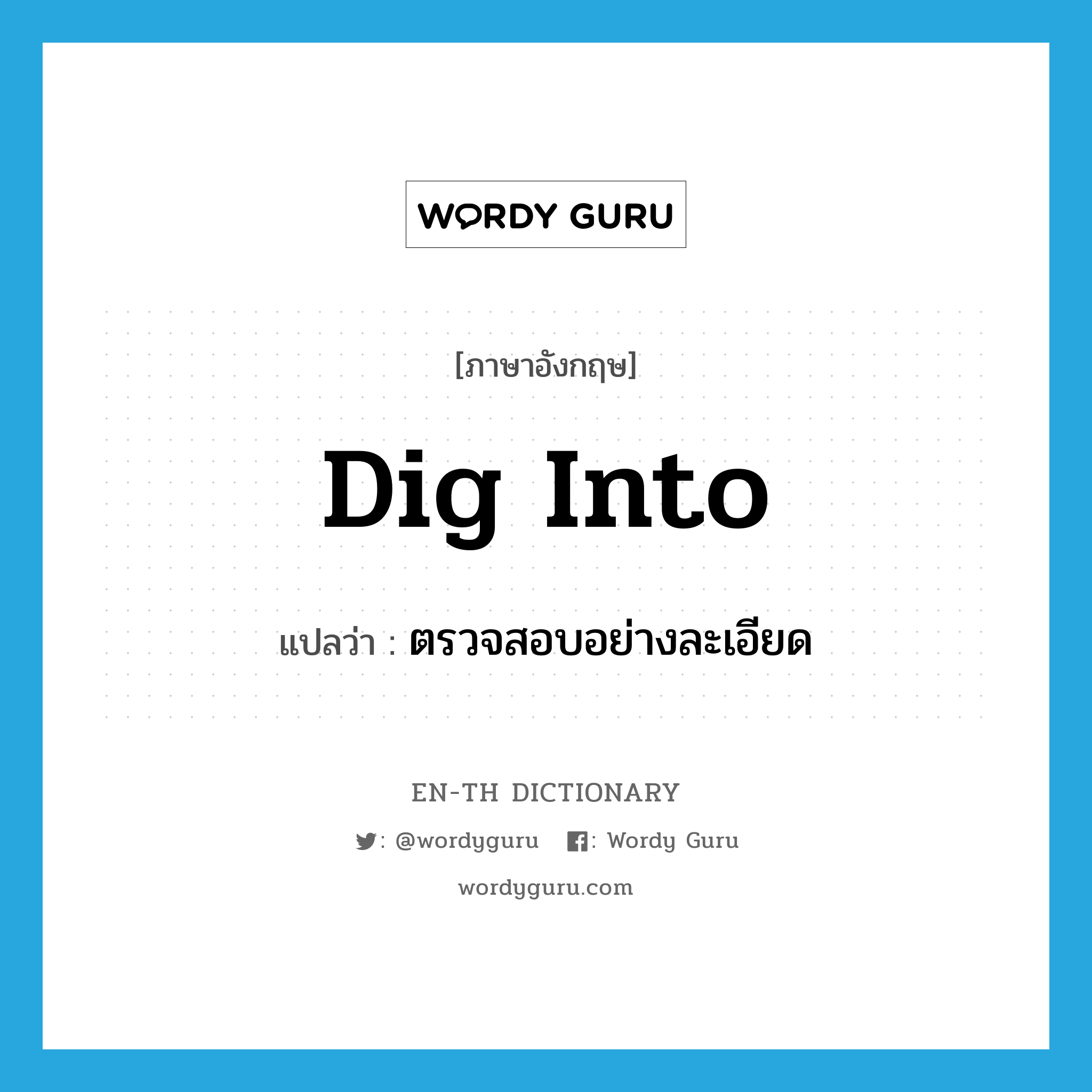 dig into แปลว่า?, คำศัพท์ภาษาอังกฤษ dig into แปลว่า ตรวจสอบอย่างละเอียด ประเภท PHRV หมวด PHRV