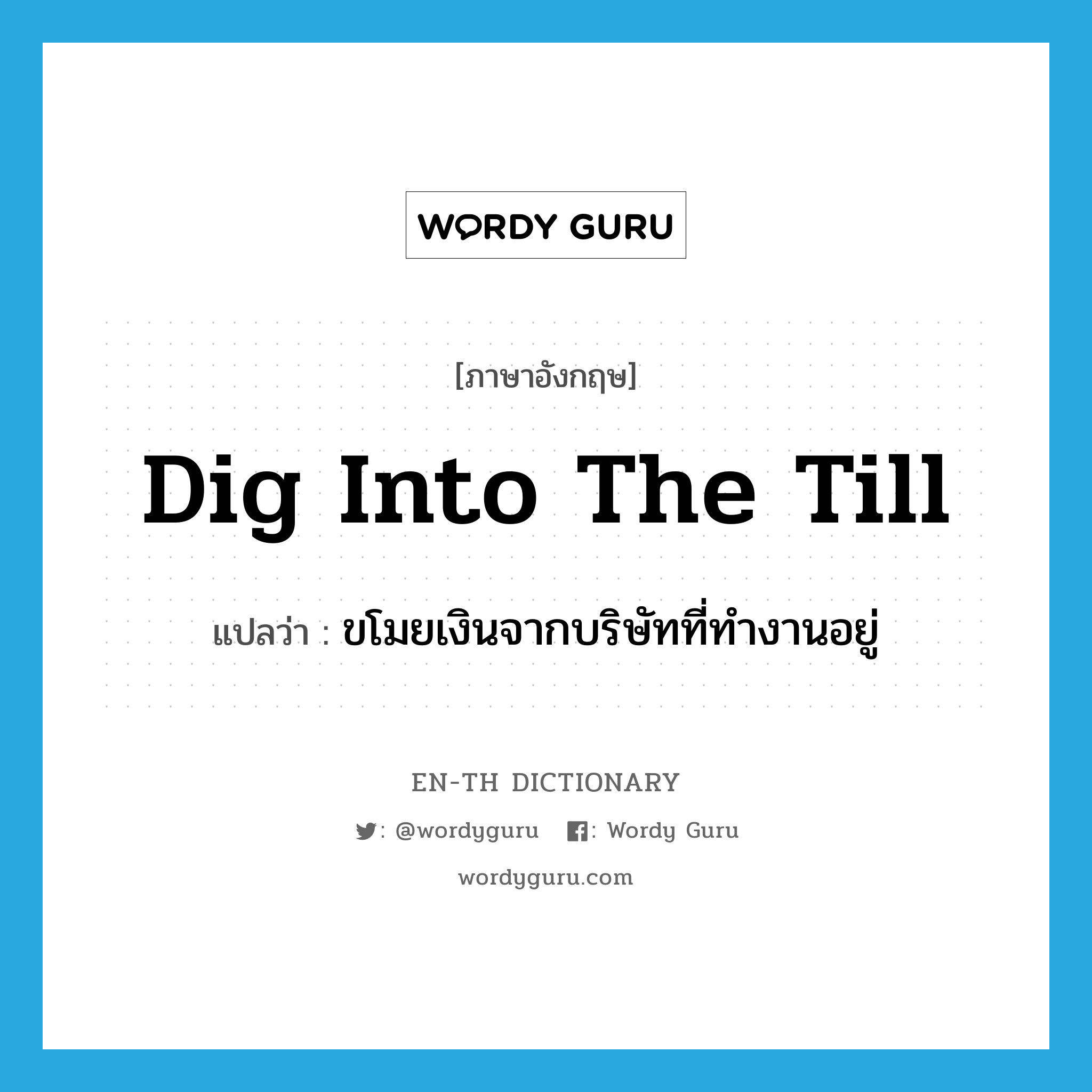 dig into the till แปลว่า?, คำศัพท์ภาษาอังกฤษ dig into the till แปลว่า ขโมยเงินจากบริษัทที่ทำงานอยู่ ประเภท IDM หมวด IDM