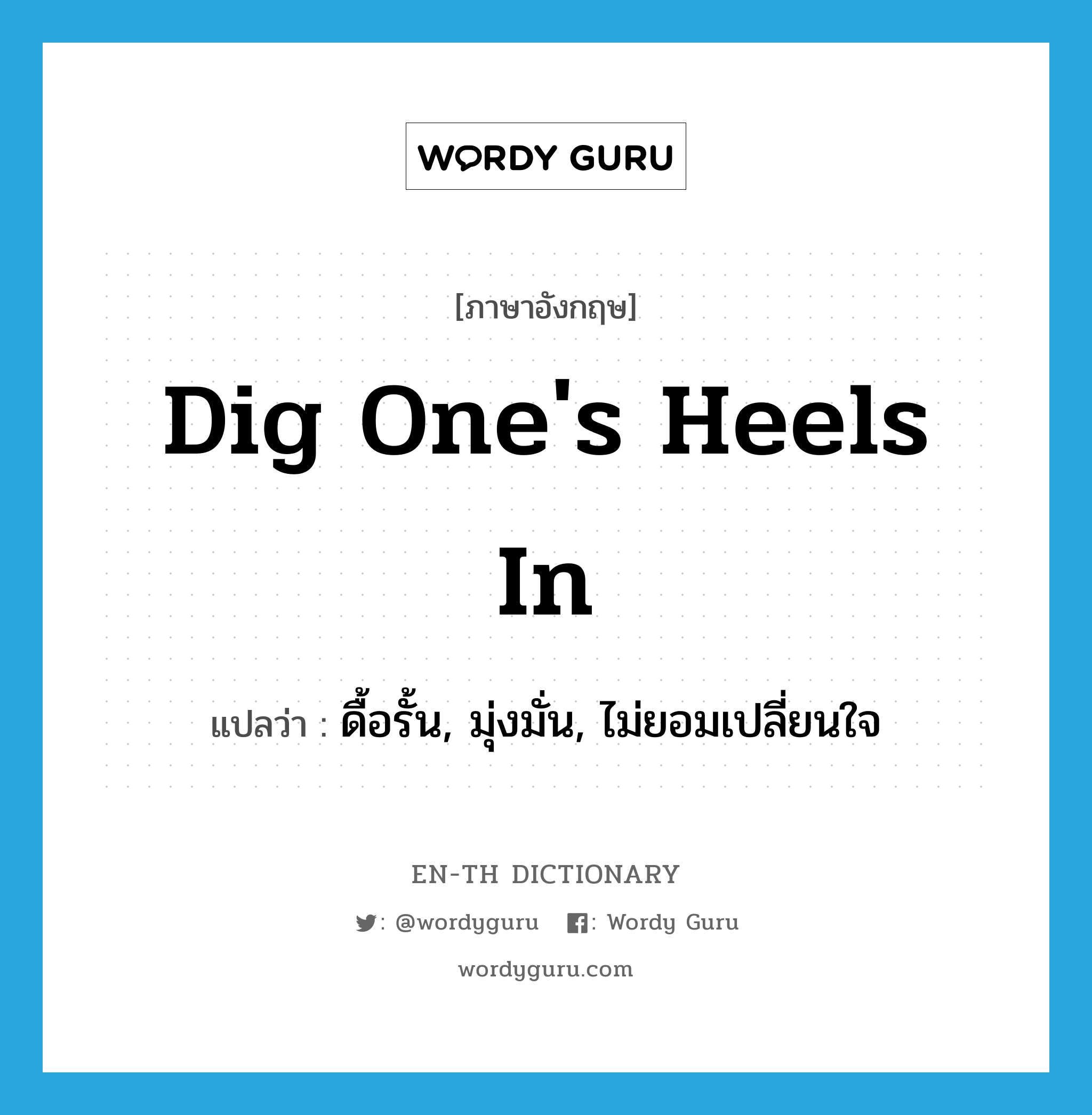 dig one&#39;s heels in แปลว่า?, คำศัพท์ภาษาอังกฤษ dig one&#39;s heels in แปลว่า ดื้อรั้น, มุ่งมั่น, ไม่ยอมเปลี่ยนใจ ประเภท IDM หมวด IDM