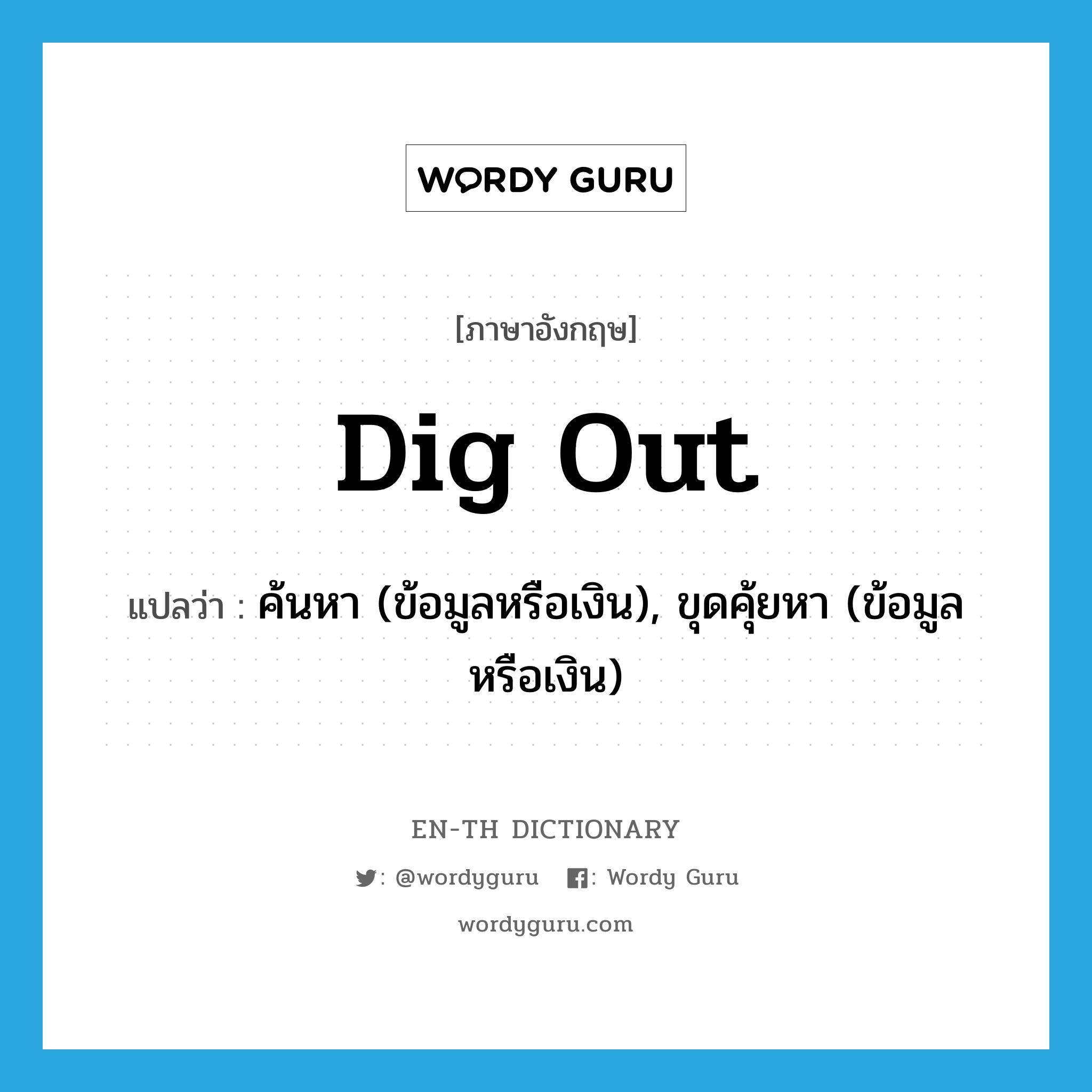 dig out แปลว่า?, คำศัพท์ภาษาอังกฤษ dig out แปลว่า ค้นหา (ข้อมูลหรือเงิน), ขุดคุ้ยหา (ข้อมูลหรือเงิน) ประเภท PHRV หมวด PHRV