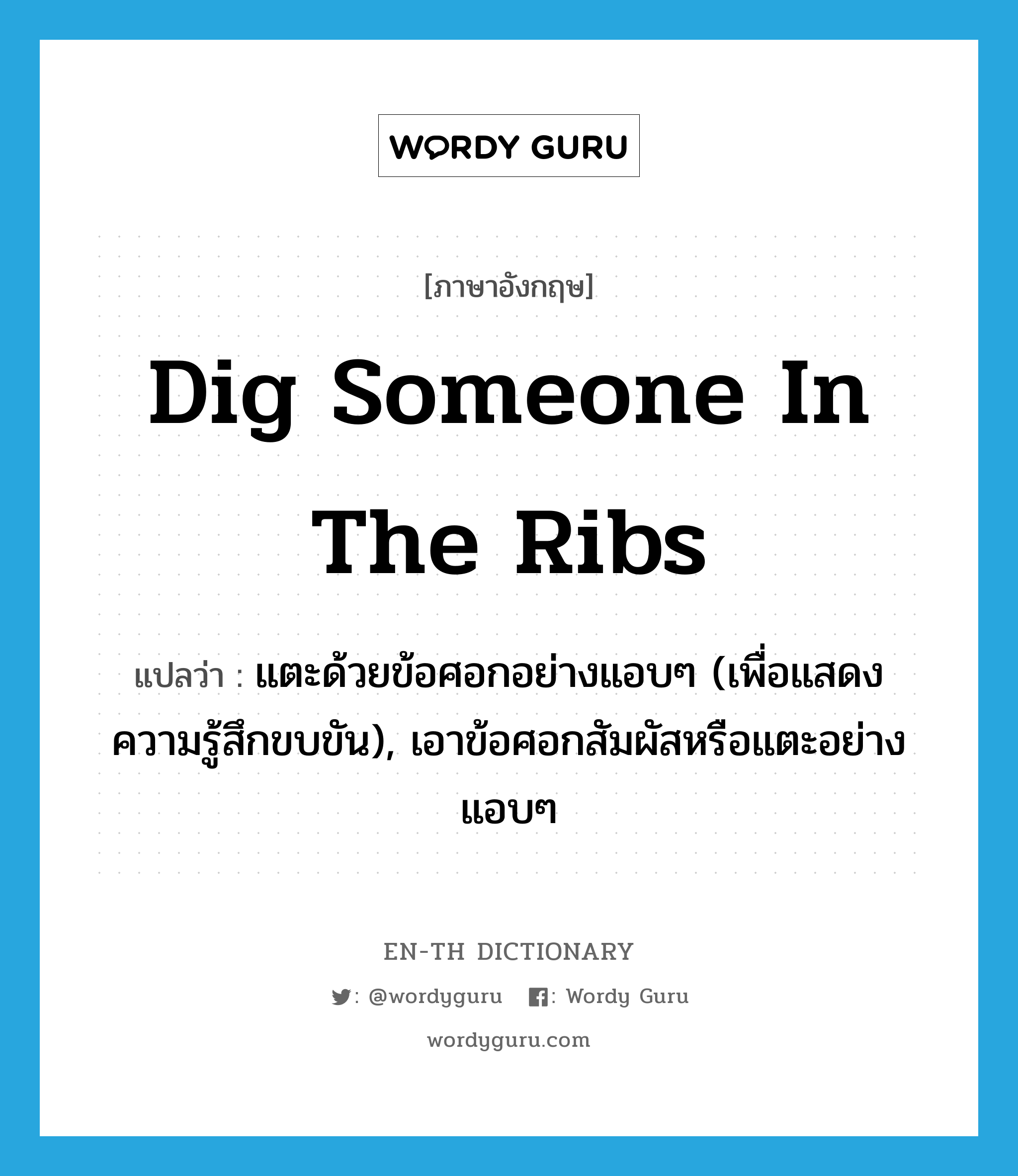 dig someone in the ribs แปลว่า?, คำศัพท์ภาษาอังกฤษ dig someone in the ribs แปลว่า แตะด้วยข้อศอกอย่างแอบๆ (เพื่อแสดงความรู้สึกขบขัน), เอาข้อศอกสัมผัสหรือแตะอย่างแอบๆ ประเภท IDM หมวด IDM