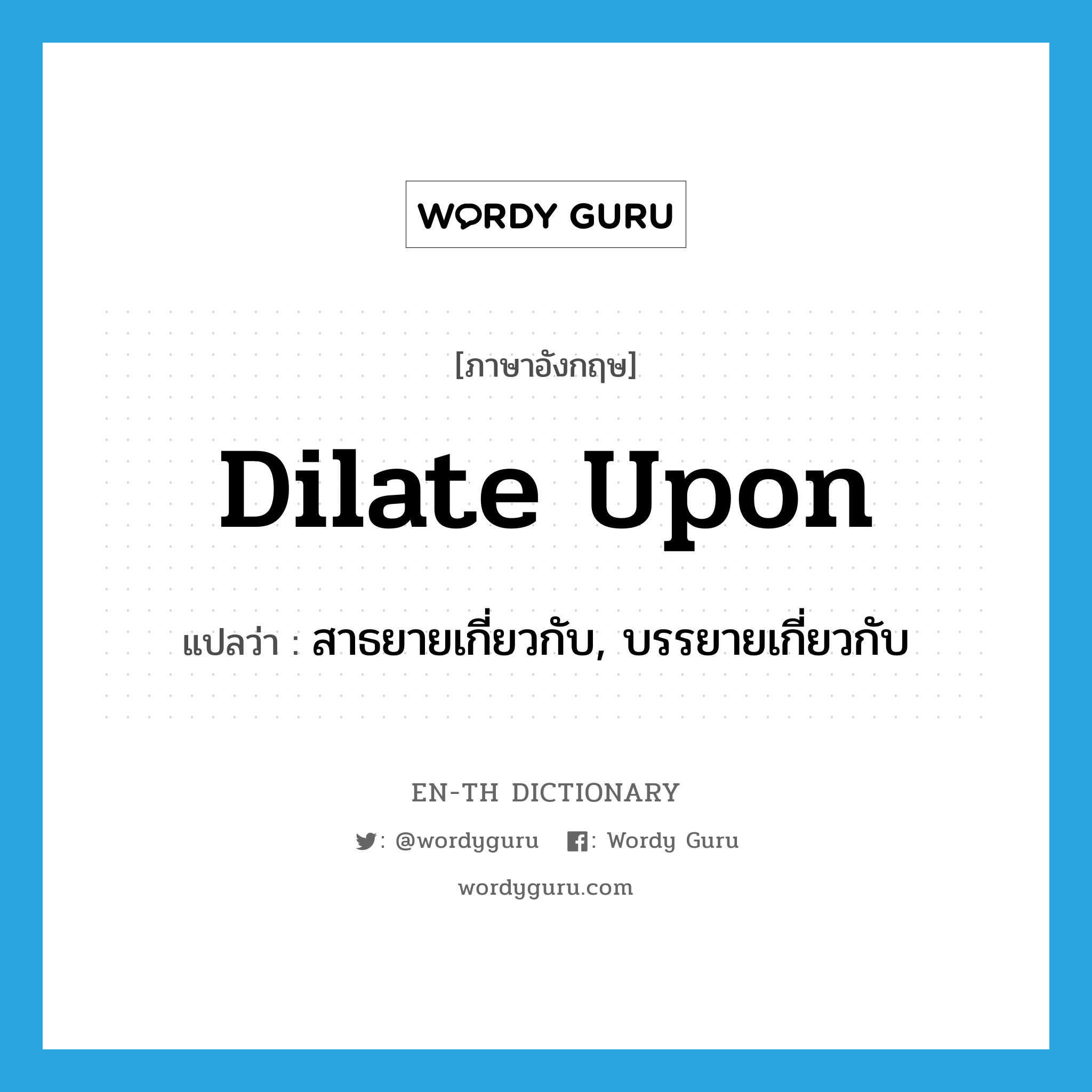 dilate upon แปลว่า?, คำศัพท์ภาษาอังกฤษ dilate upon แปลว่า สาธยายเกี่ยวกับ, บรรยายเกี่ยวกับ ประเภท PHRV หมวด PHRV