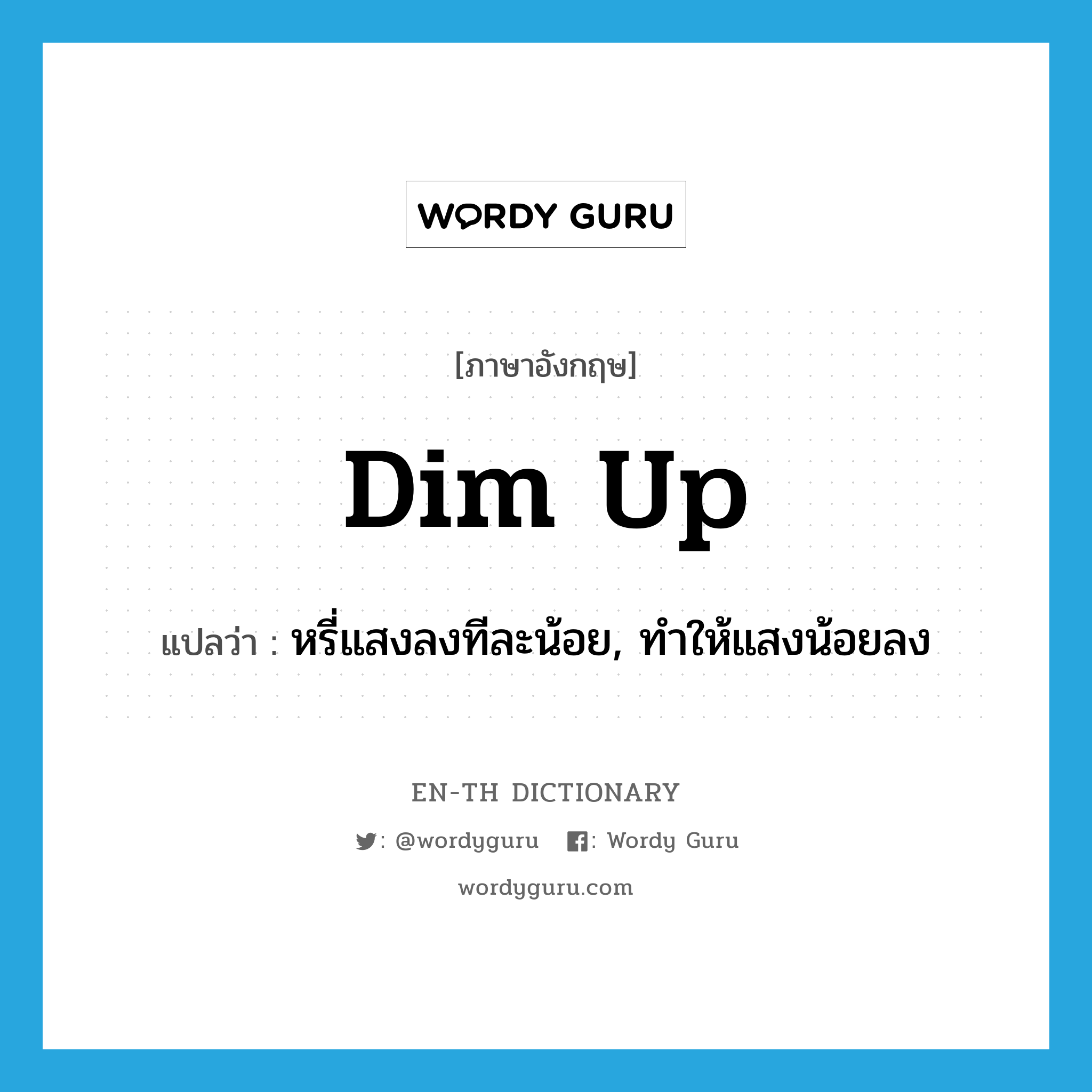 dim up แปลว่า?, คำศัพท์ภาษาอังกฤษ dim up แปลว่า หรี่แสงลงทีละน้อย, ทำให้แสงน้อยลง ประเภท PHRV หมวด PHRV