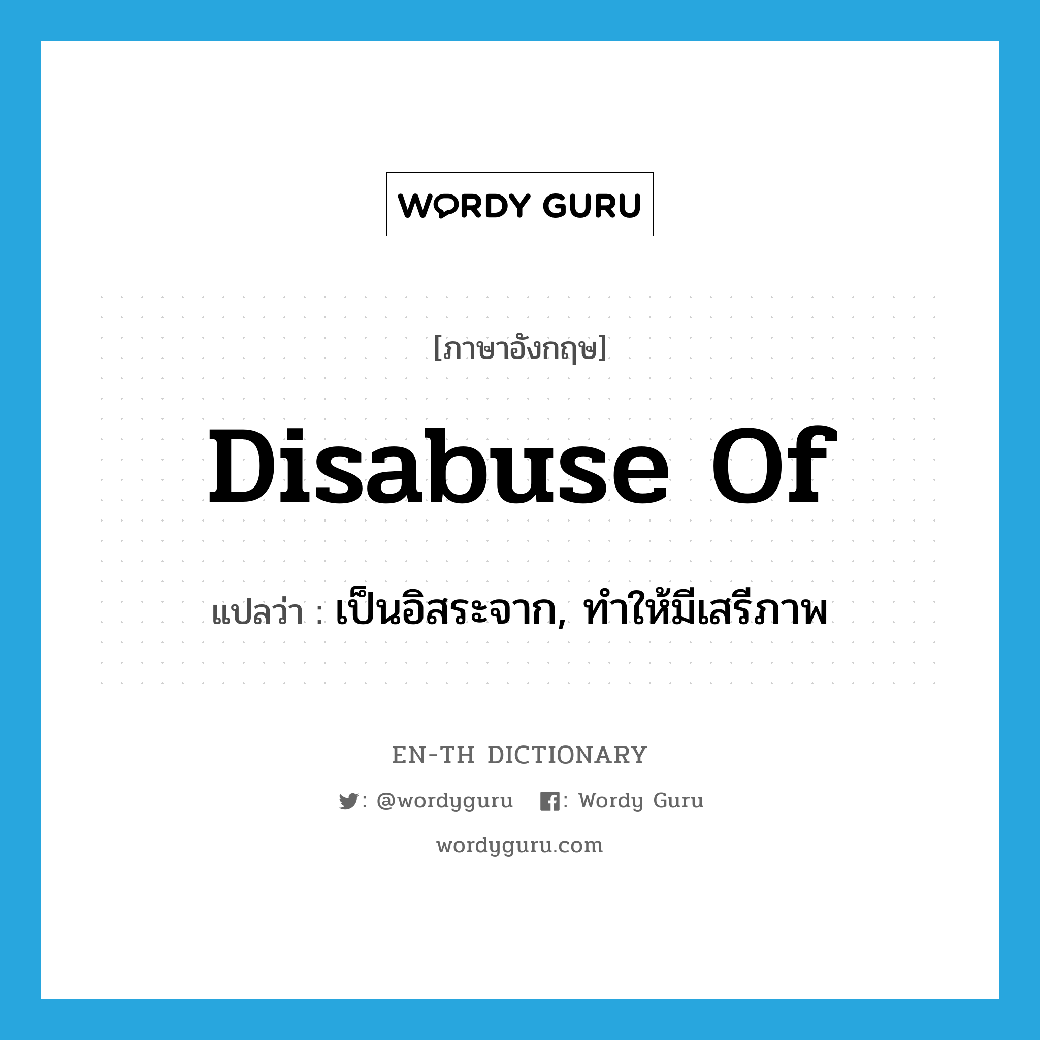 disabuse of แปลว่า?, คำศัพท์ภาษาอังกฤษ disabuse of แปลว่า เป็นอิสระจาก, ทำให้มีเสรีภาพ ประเภท PHRV หมวด PHRV