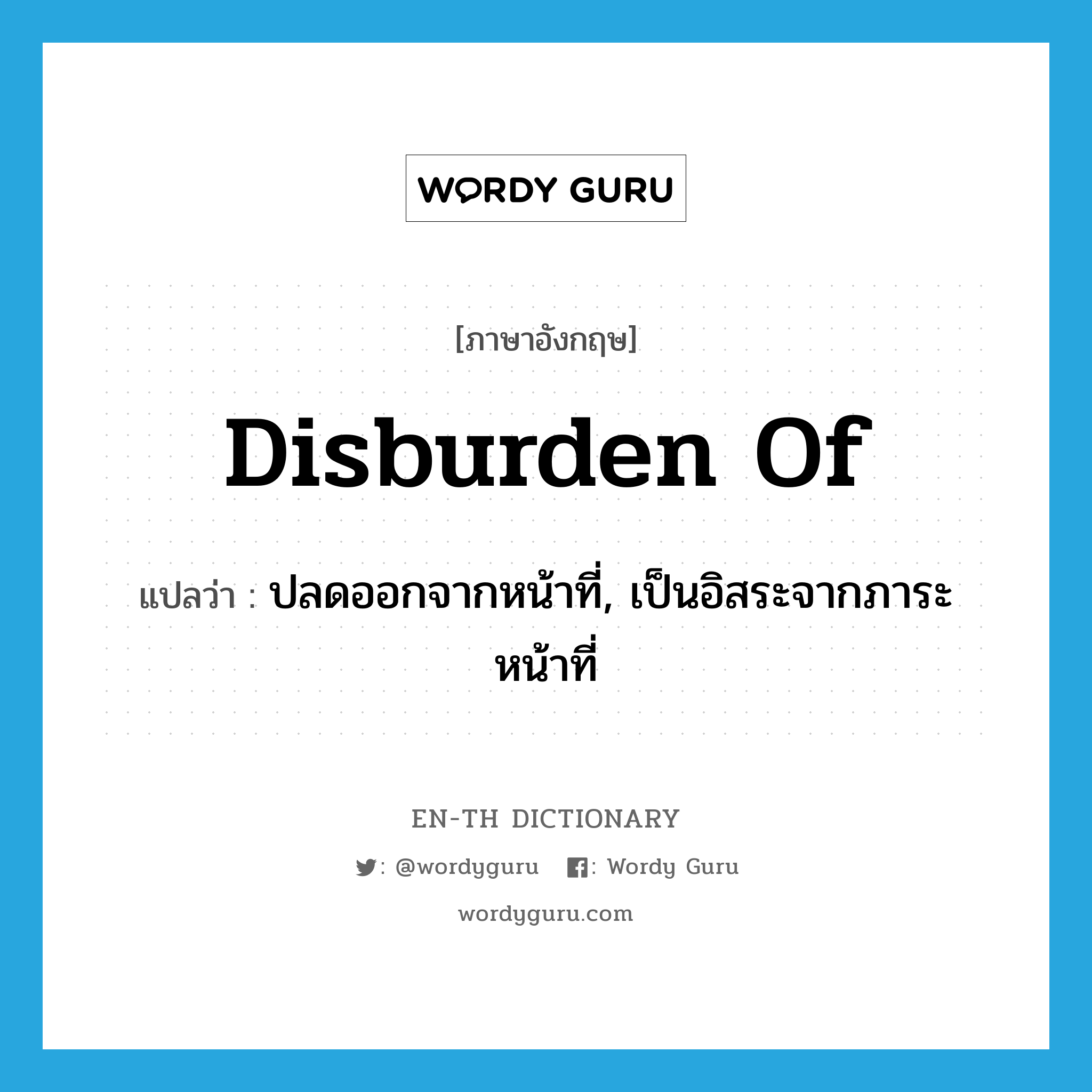 disburden of แปลว่า?, คำศัพท์ภาษาอังกฤษ disburden of แปลว่า ปลดออกจากหน้าที่, เป็นอิสระจากภาระหน้าที่ ประเภท PHRV หมวด PHRV