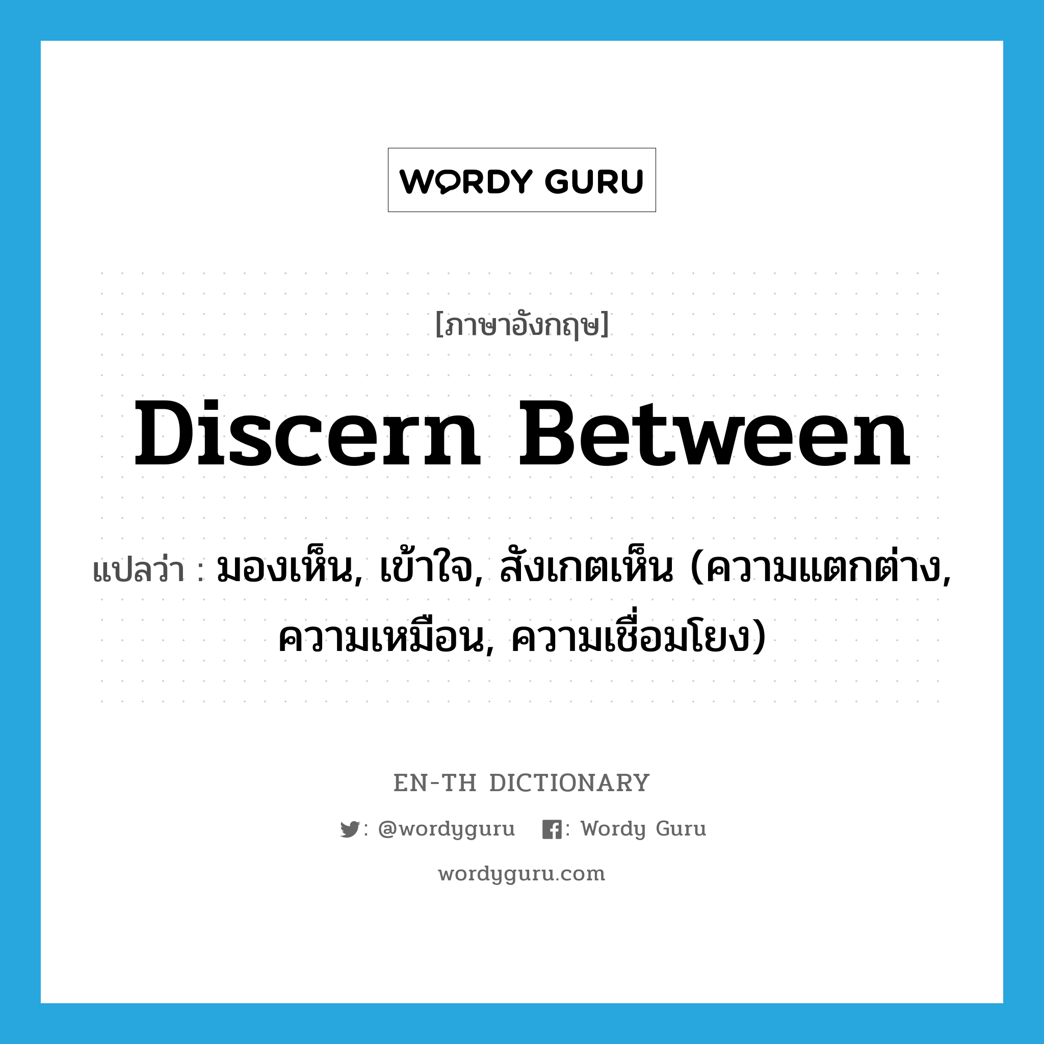 discern between แปลว่า?, คำศัพท์ภาษาอังกฤษ discern between แปลว่า มองเห็น, เข้าใจ, สังเกตเห็น (ความแตกต่าง, ความเหมือน, ความเชื่อมโยง) ประเภท PHRV หมวด PHRV