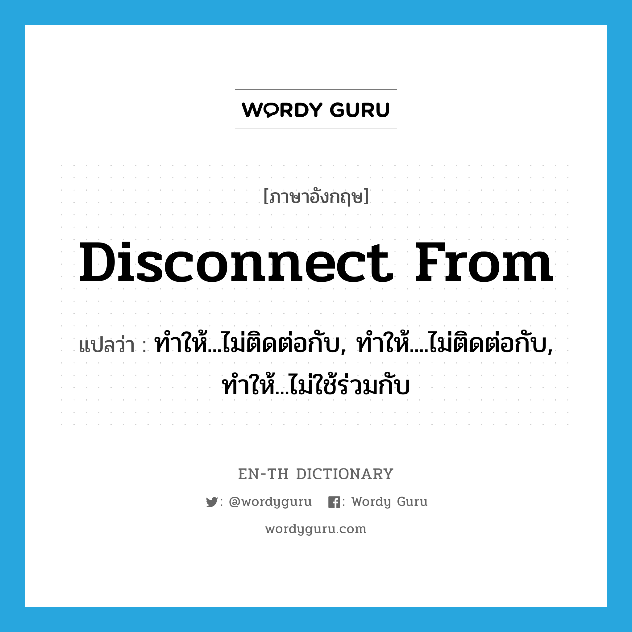 disconnect from แปลว่า?, คำศัพท์ภาษาอังกฤษ disconnect from แปลว่า ทำให้...ไม่ติดต่อกับ, ทำให้....ไม่ติดต่อกับ, ทำให้...ไม่ใช้ร่วมกับ ประเภท PHRV หมวด PHRV