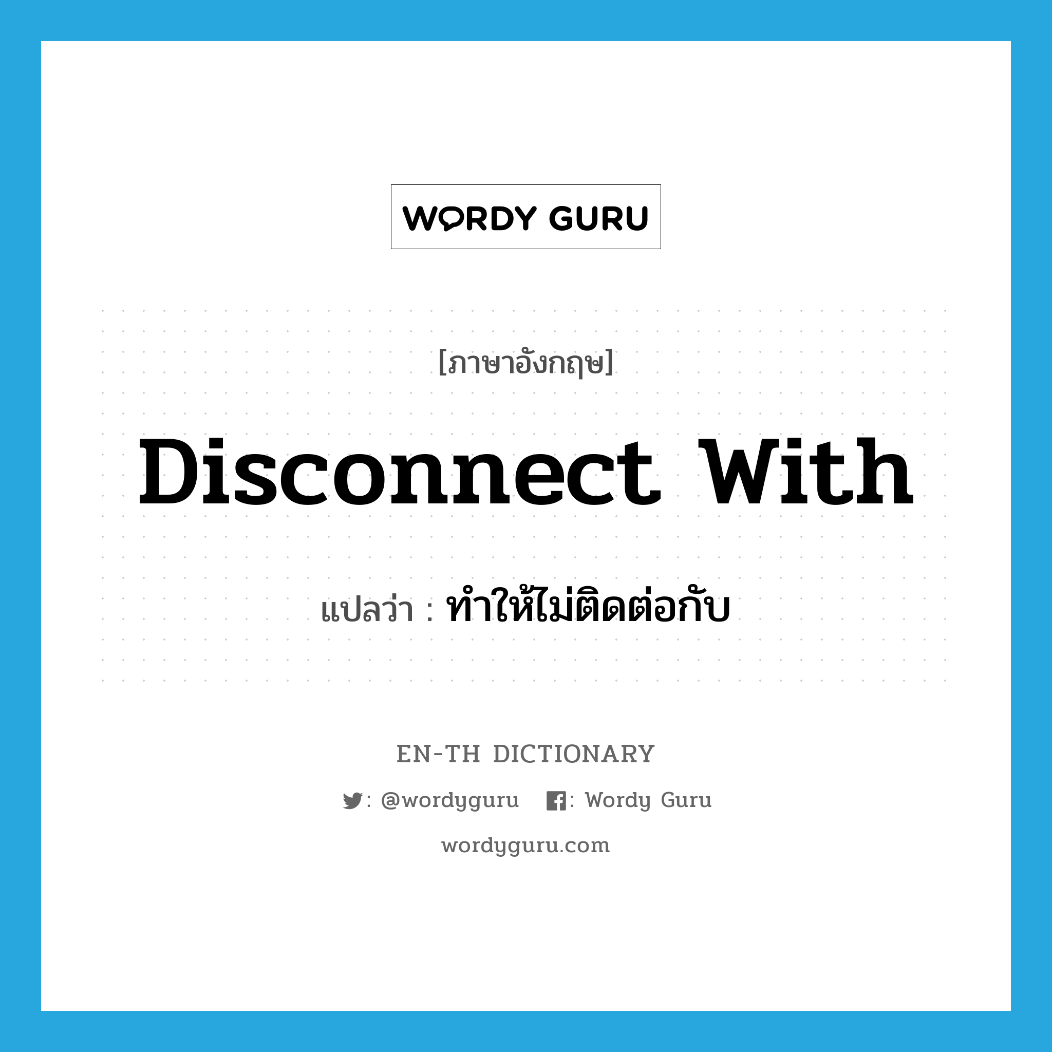 disconnect with แปลว่า?, คำศัพท์ภาษาอังกฤษ disconnect with แปลว่า ทำให้ไม่ติดต่อกับ ประเภท PHRV หมวด PHRV