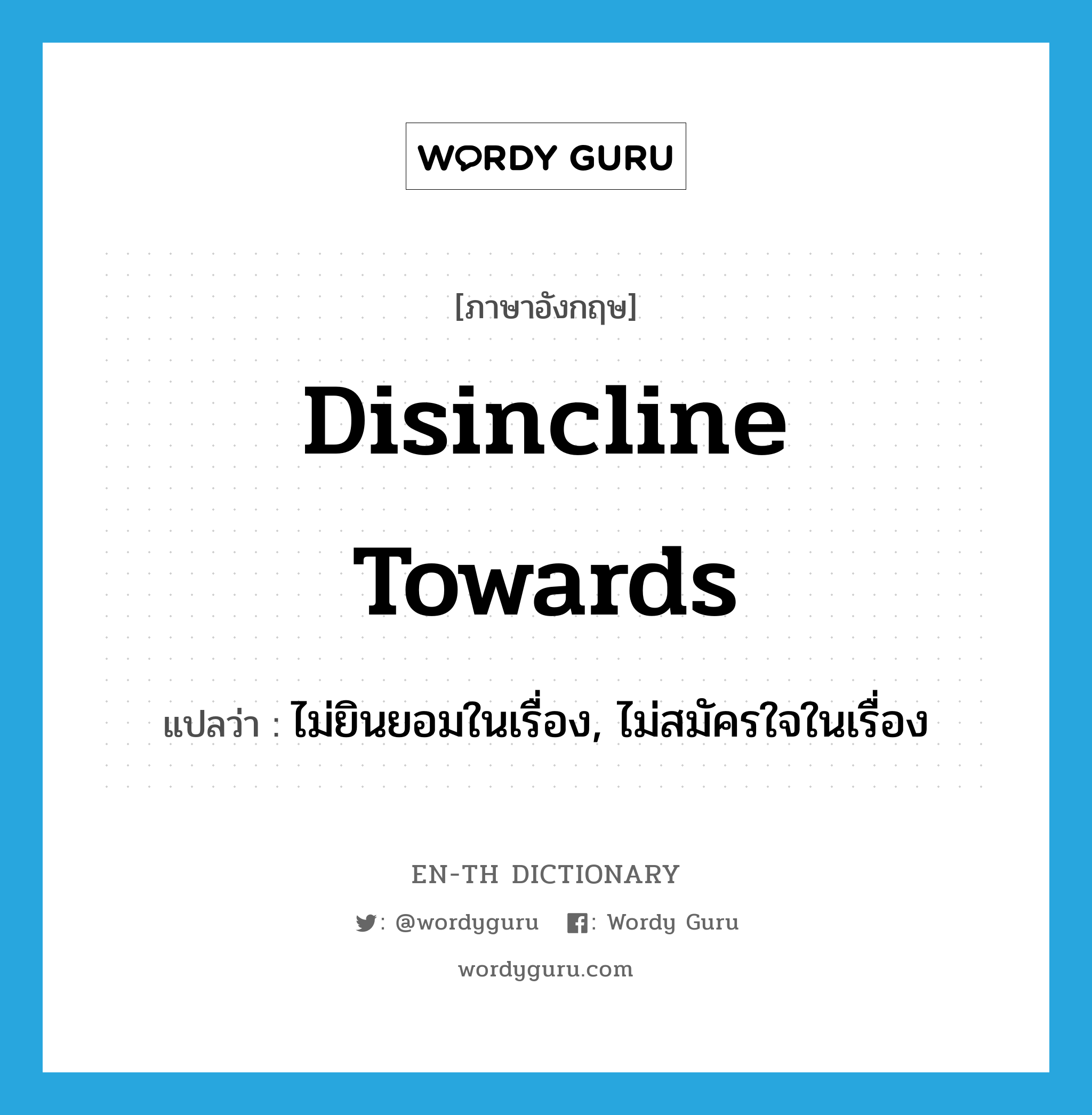 disincline towards แปลว่า?, คำศัพท์ภาษาอังกฤษ disincline towards แปลว่า ไม่ยินยอมในเรื่อง, ไม่สมัครใจในเรื่อง ประเภท PHRV หมวด PHRV