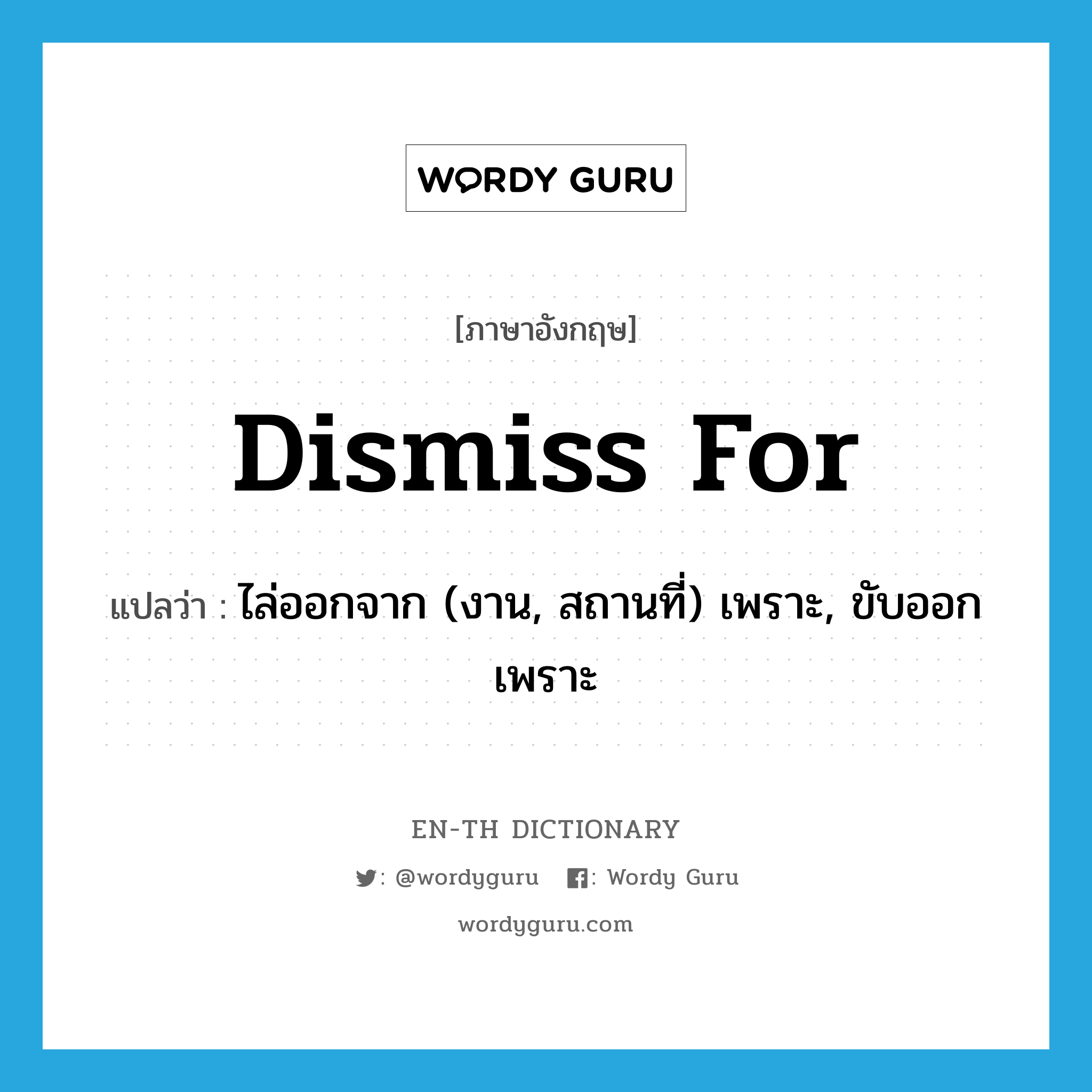 dismiss for แปลว่า?, คำศัพท์ภาษาอังกฤษ dismiss for แปลว่า ไล่ออกจาก (งาน, สถานที่) เพราะ, ขับออกเพราะ ประเภท PHRV หมวด PHRV