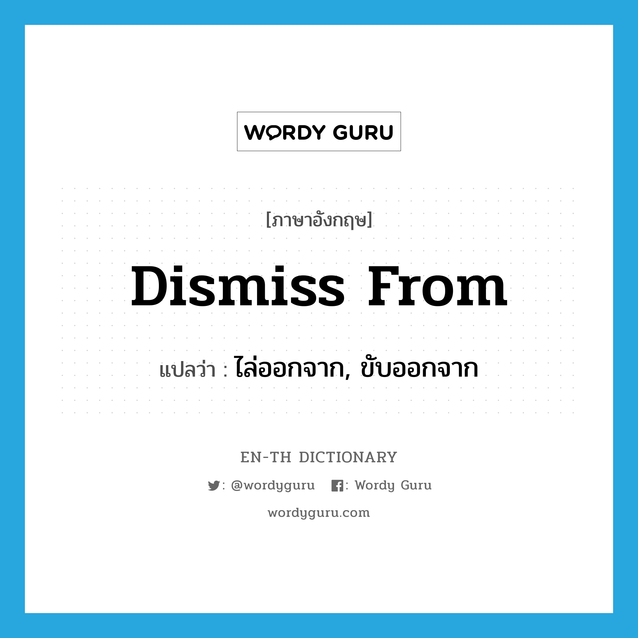 dismiss from แปลว่า?, คำศัพท์ภาษาอังกฤษ dismiss from แปลว่า ไล่ออกจาก, ขับออกจาก ประเภท PHRV หมวด PHRV