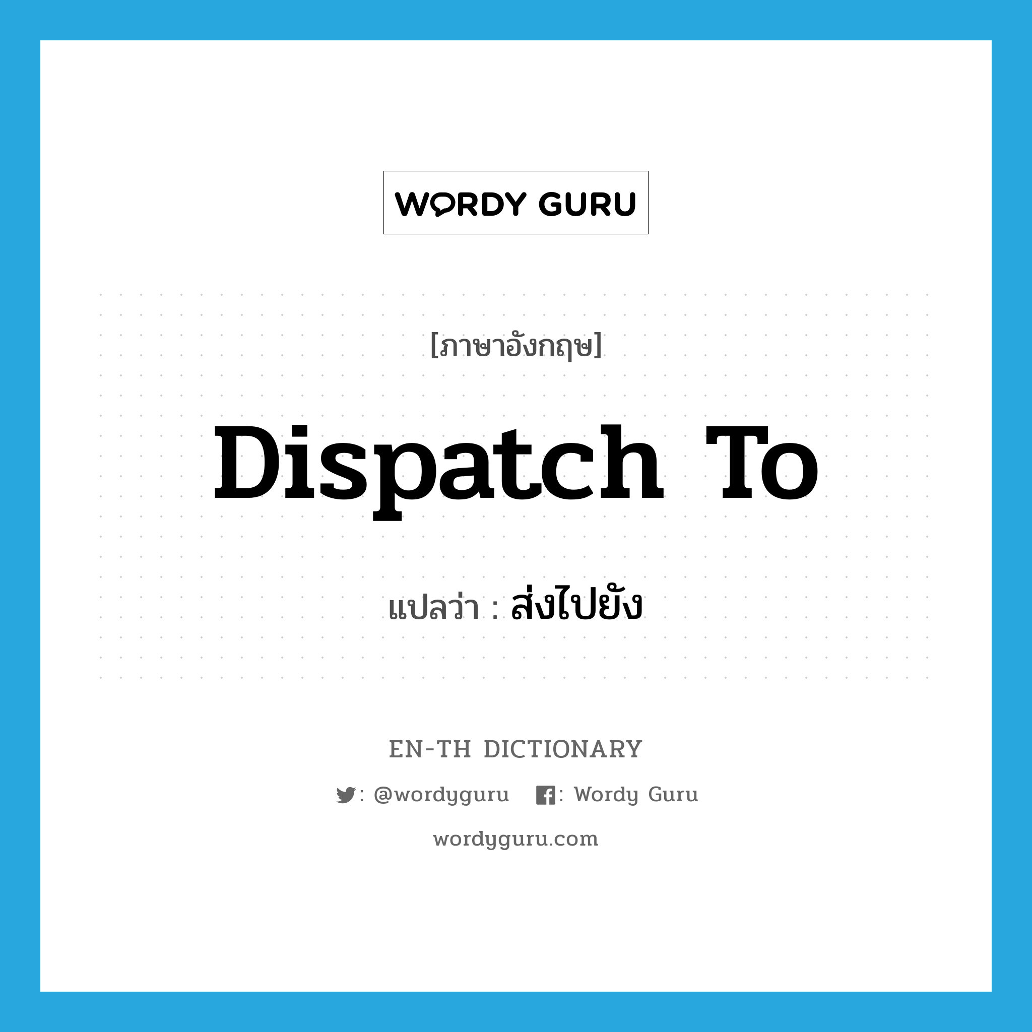 dispatch to แปลว่า?, คำศัพท์ภาษาอังกฤษ dispatch to แปลว่า ส่งไปยัง ประเภท PHRV หมวด PHRV