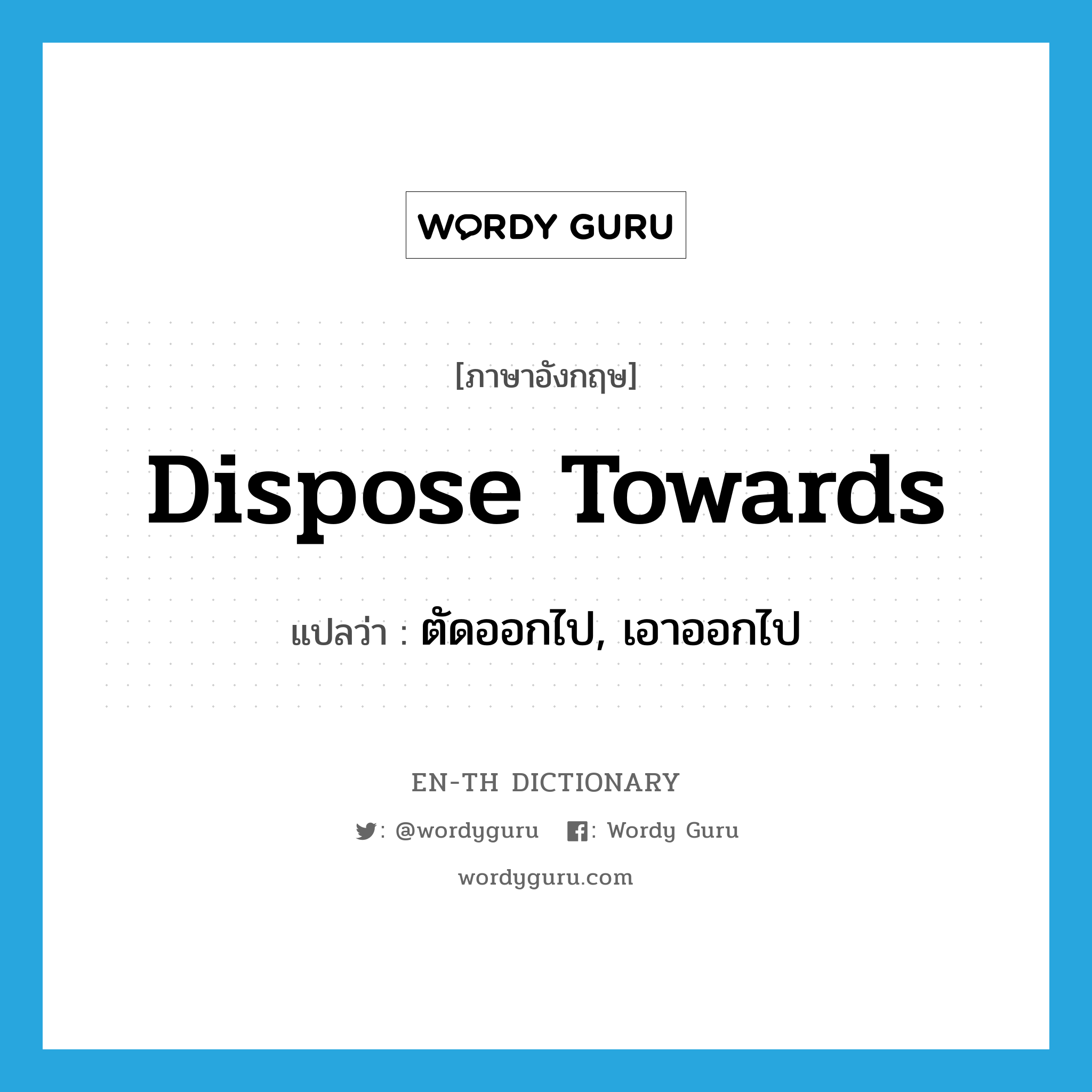 dispose towards แปลว่า?, คำศัพท์ภาษาอังกฤษ dispose towards แปลว่า ตัดออกไป, เอาออกไป ประเภท PHRV หมวด PHRV