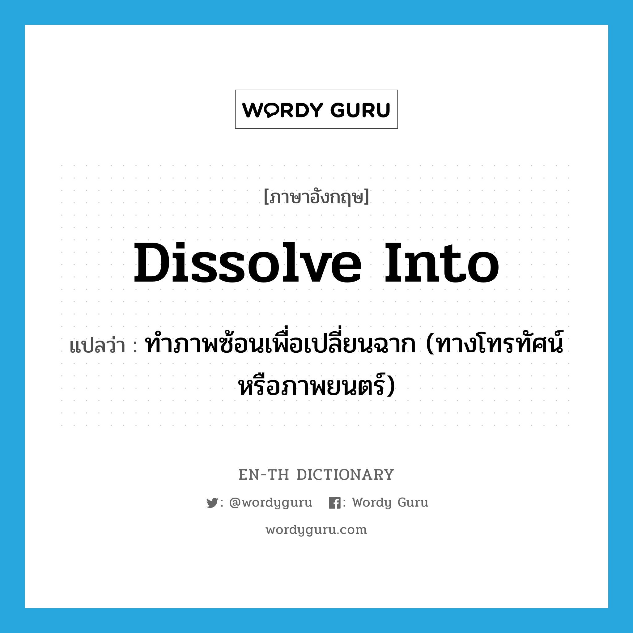 dissolve into แปลว่า?, คำศัพท์ภาษาอังกฤษ dissolve into แปลว่า ทำภาพซ้อนเพื่อเปลี่ยนฉาก (ทางโทรทัศน์หรือภาพยนตร์) ประเภท PHRV หมวด PHRV