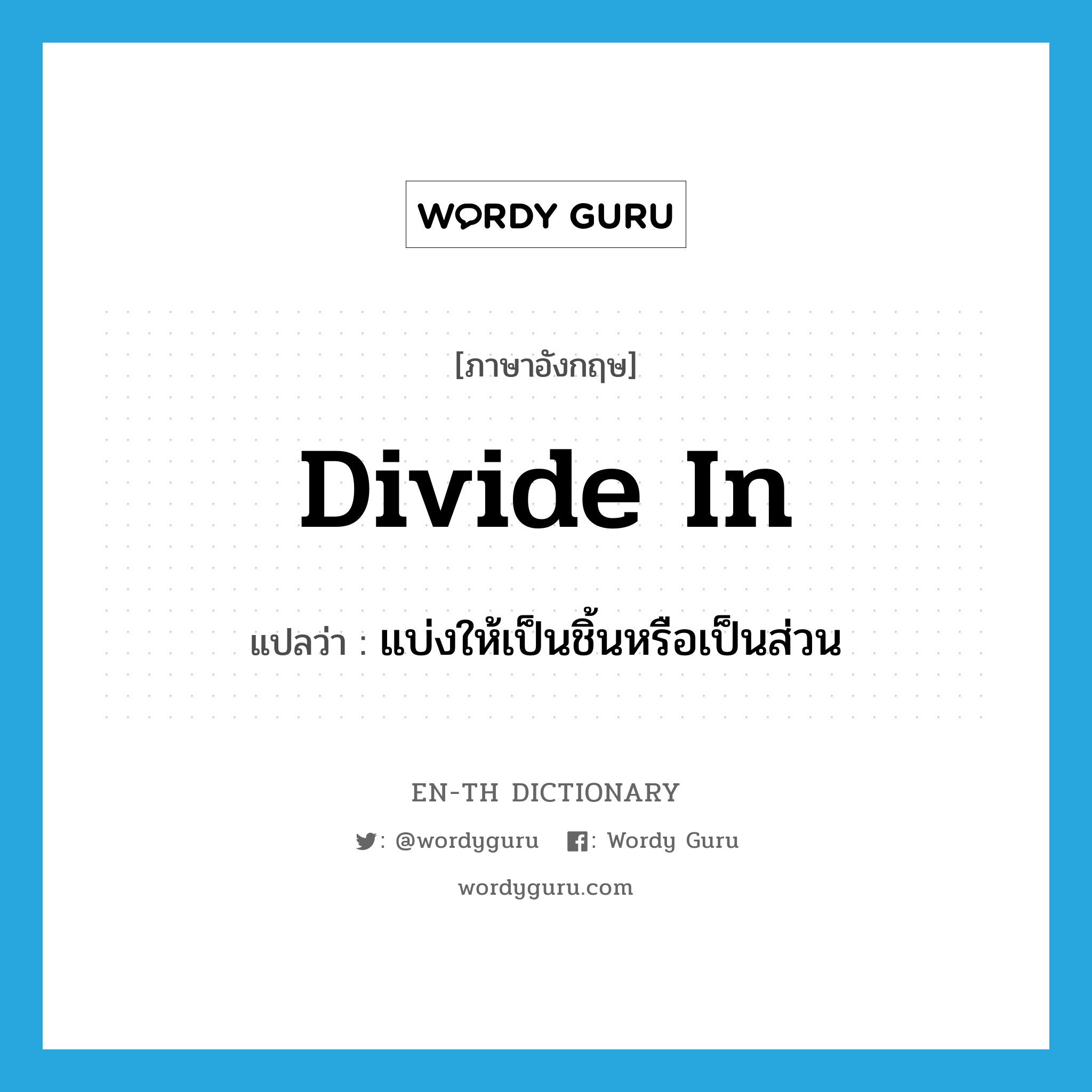 divide in แปลว่า?, คำศัพท์ภาษาอังกฤษ divide in แปลว่า แบ่งให้เป็นชิ้นหรือเป็นส่วน ประเภท PHRV หมวด PHRV