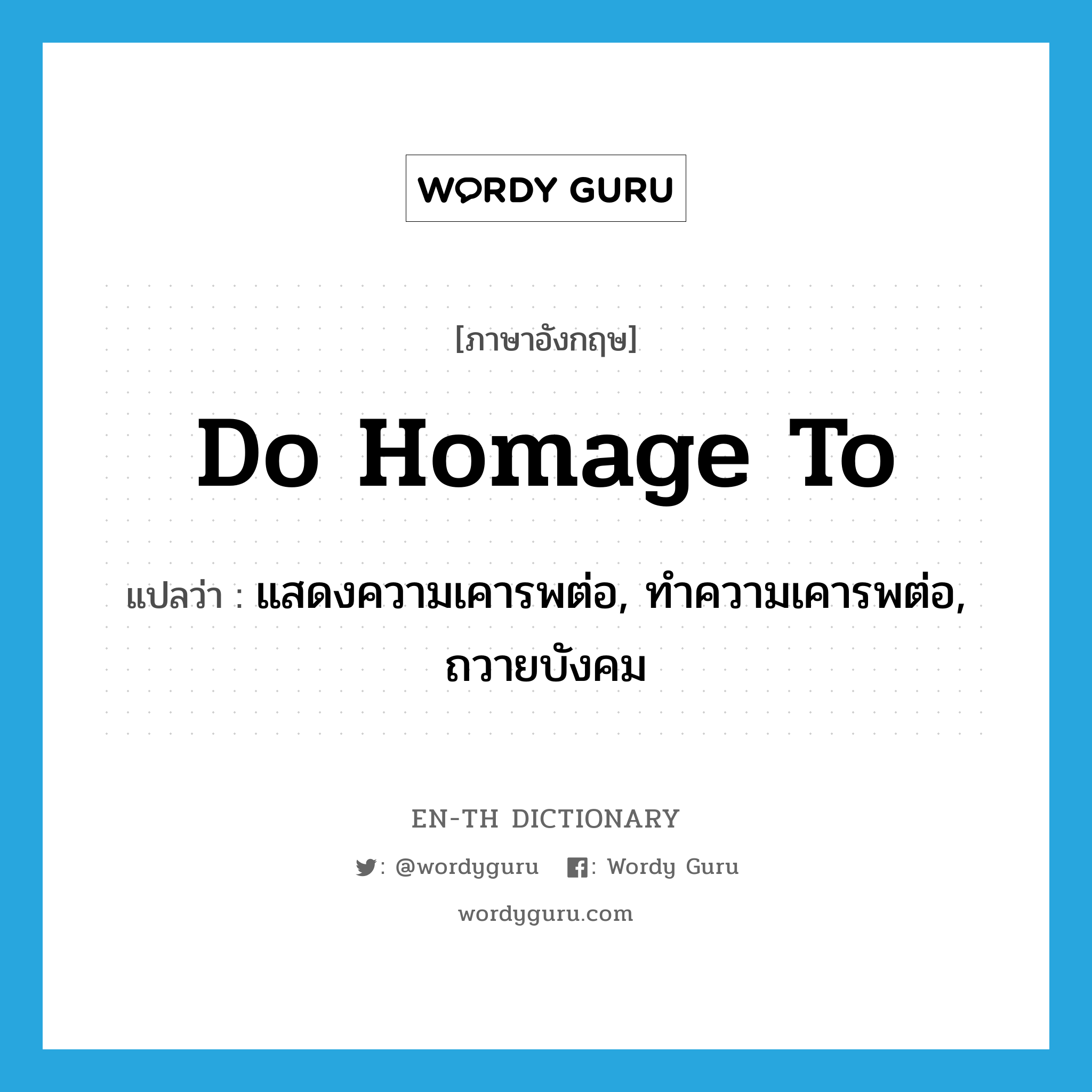 do homage to แปลว่า?, คำศัพท์ภาษาอังกฤษ do homage to แปลว่า แสดงความเคารพต่อ, ทำความเคารพต่อ, ถวายบังคม ประเภท PHRV หมวด PHRV