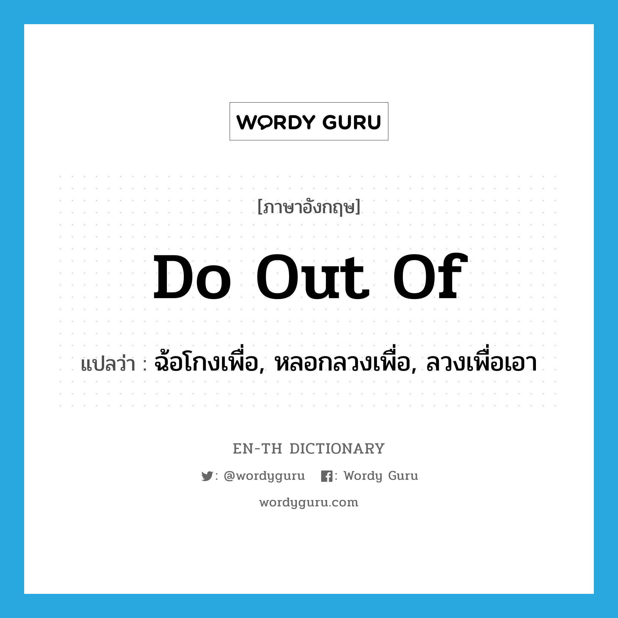 do out of แปลว่า?, คำศัพท์ภาษาอังกฤษ do out of แปลว่า ฉ้อโกงเพื่อ, หลอกลวงเพื่อ, ลวงเพื่อเอา ประเภท PHRV หมวด PHRV