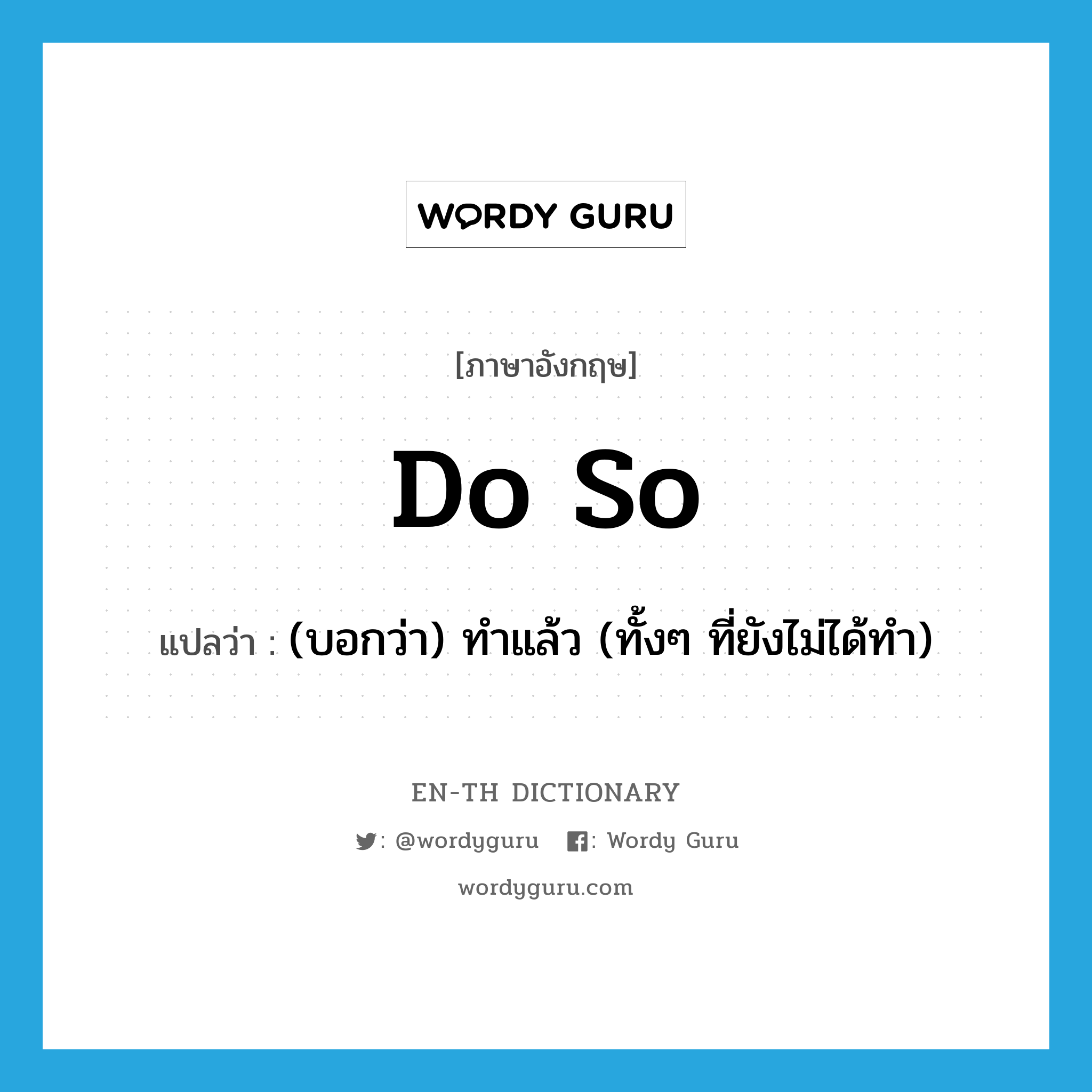 do so แปลว่า? คำศัพท์ในกลุ่มประเภท IDM, คำศัพท์ภาษาอังกฤษ do so แปลว่า (บอกว่า) ทำแล้ว (ทั้งๆ ที่ยังไม่ได้ทำ) ประเภท IDM หมวด IDM