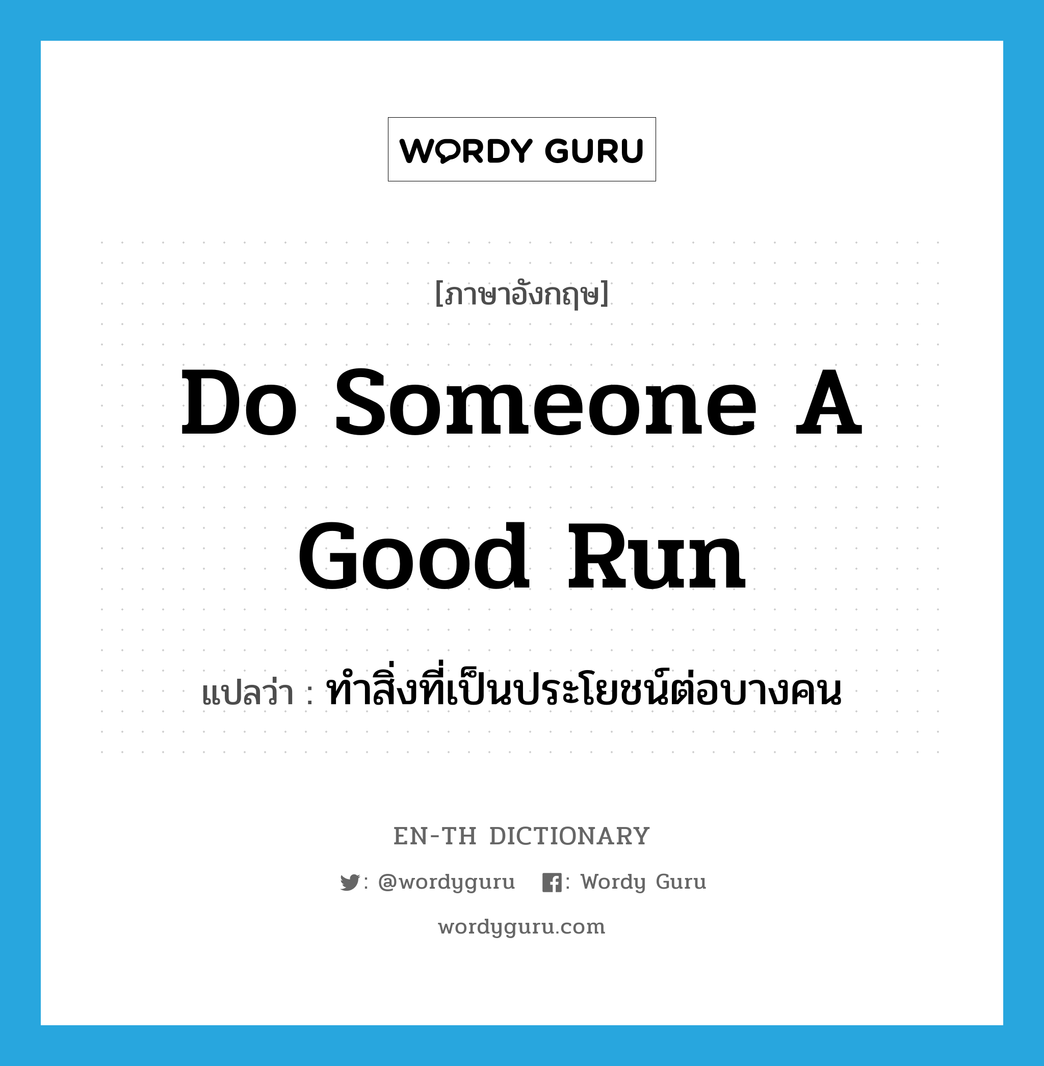 do someone a good run แปลว่า?, คำศัพท์ภาษาอังกฤษ do someone a good run แปลว่า ทำสิ่งที่เป็นประโยชน์ต่อบางคน ประเภท IDM หมวด IDM