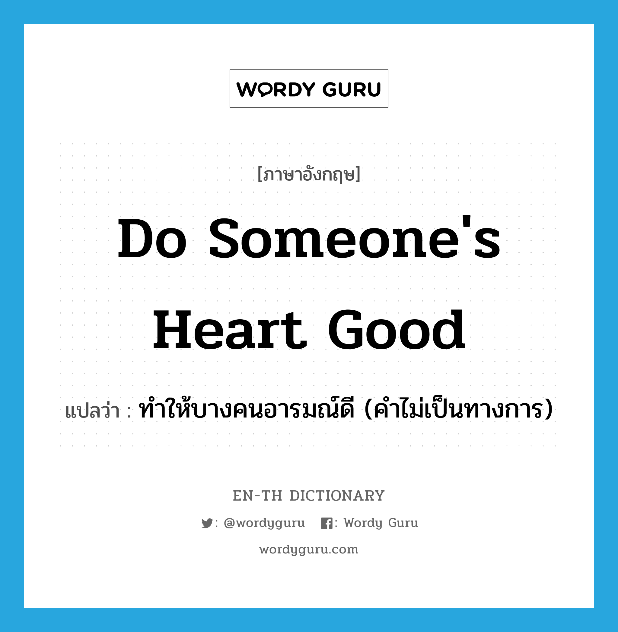 do someone&#39;s heart good แปลว่า?, คำศัพท์ภาษาอังกฤษ do someone&#39;s heart good แปลว่า ทำให้บางคนอารมณ์ดี (คำไม่เป็นทางการ) ประเภท IDM หมวด IDM