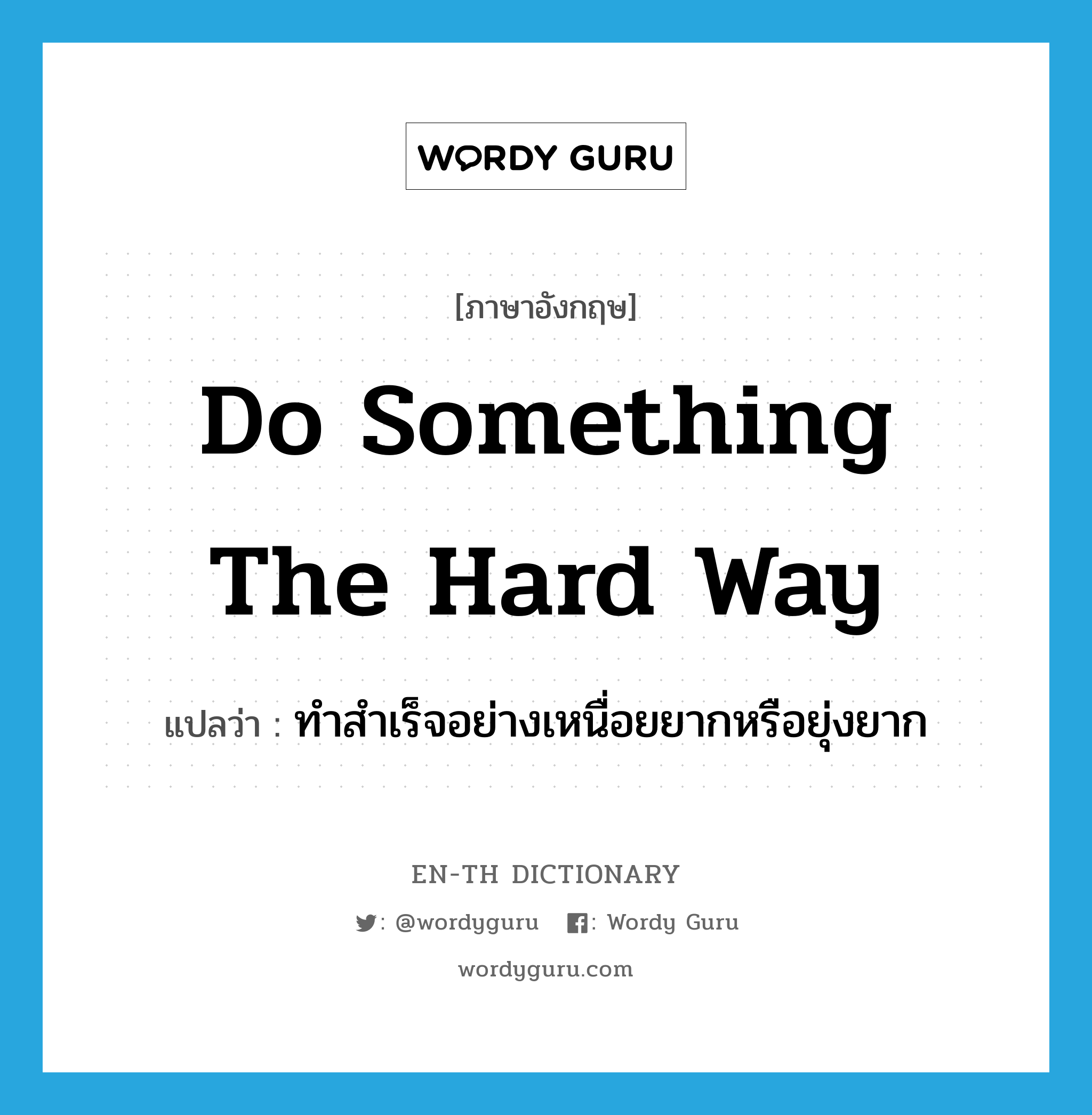 do something the hard way แปลว่า?, คำศัพท์ภาษาอังกฤษ do something the hard way แปลว่า ทำสำเร็จอย่างเหนื่อยยากหรือยุ่งยาก ประเภท IDM หมวด IDM