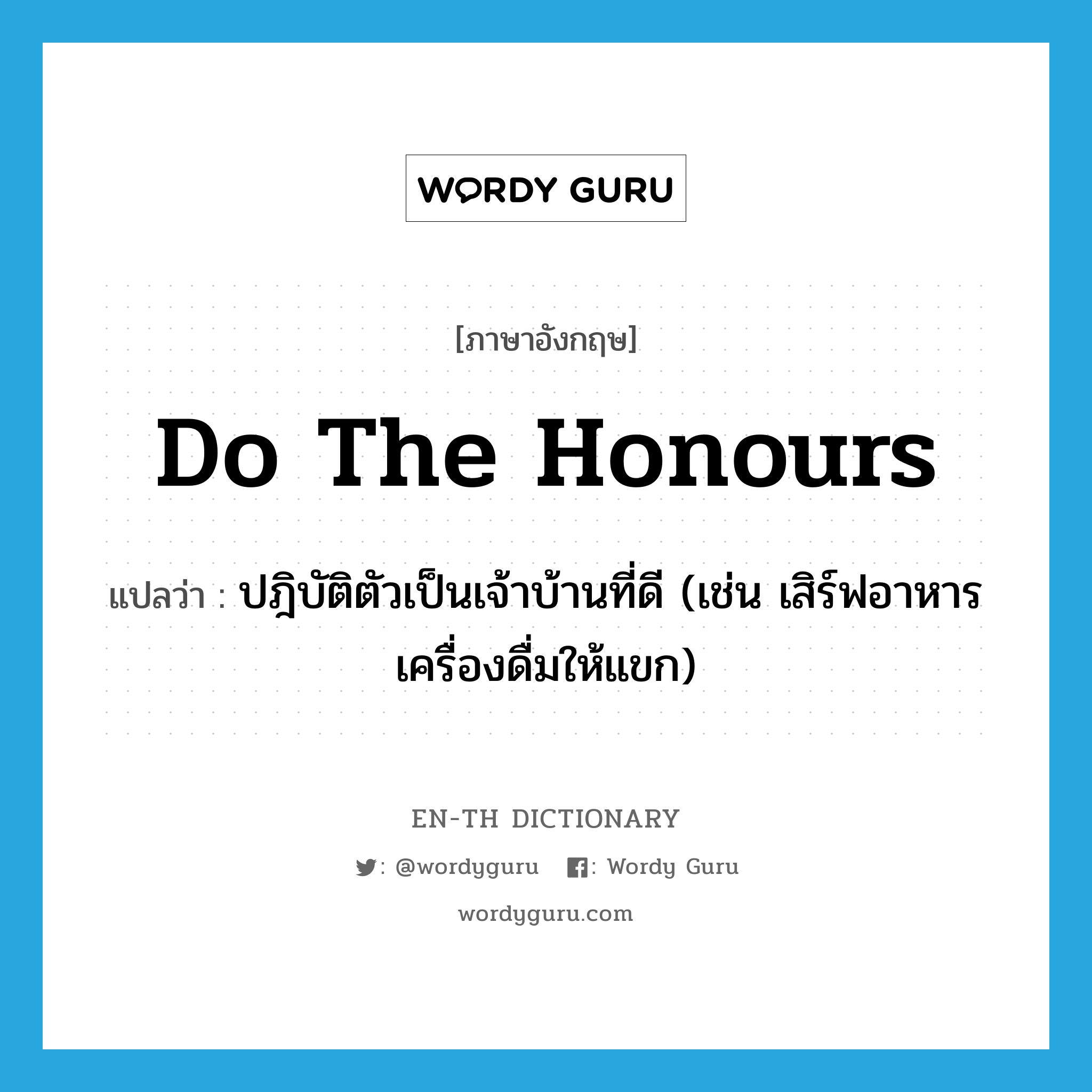 do the honours แปลว่า?, คำศัพท์ภาษาอังกฤษ do the honours แปลว่า ปฎิบัติตัวเป็นเจ้าบ้านที่ดี (เช่น เสิร์ฟอาหาร เครื่องดื่มให้แขก) ประเภท IDM หมวด IDM