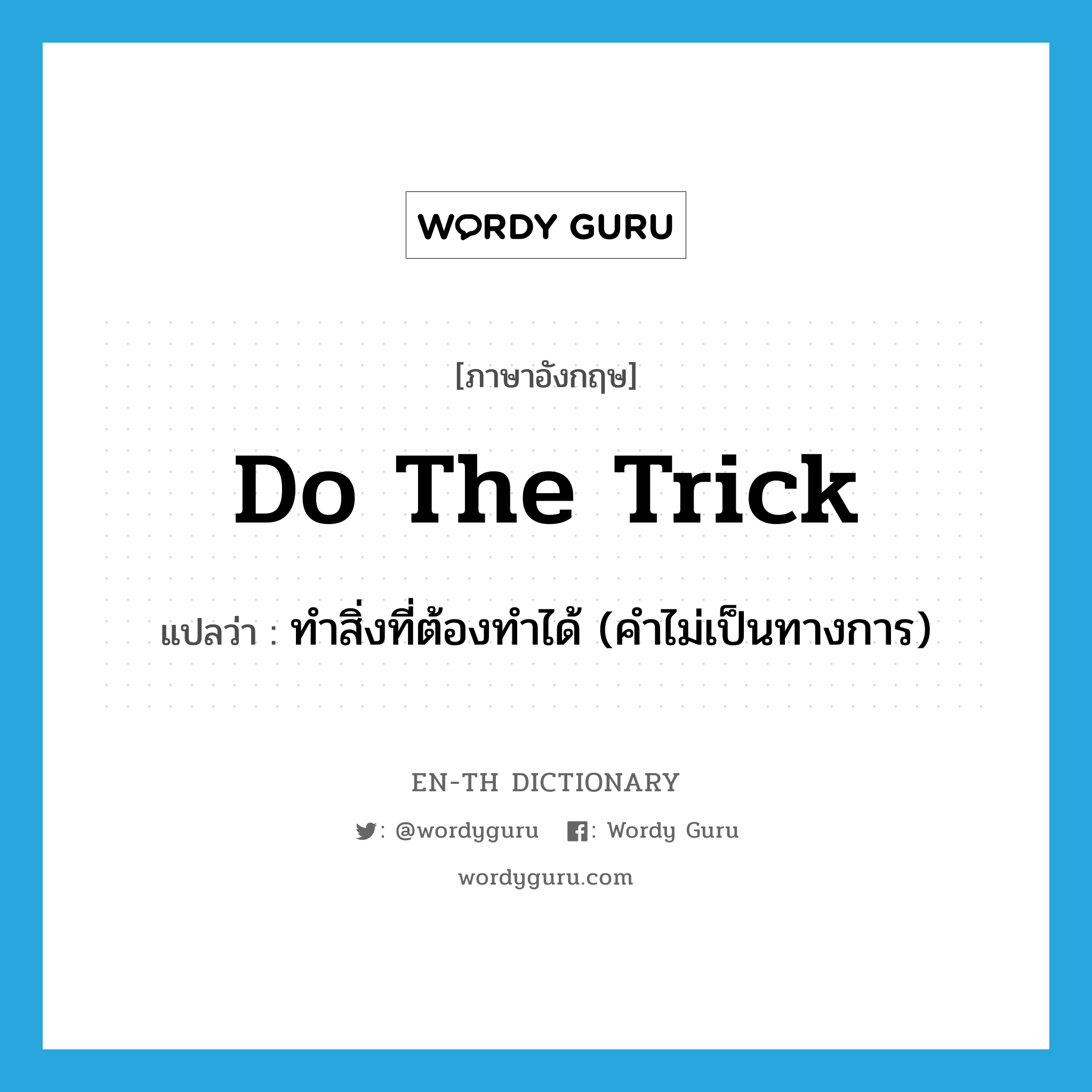 do the trick แปลว่า?, คำศัพท์ภาษาอังกฤษ do the trick แปลว่า ทำสิ่งที่ต้องทำได้ (คำไม่เป็นทางการ) ประเภท IDM หมวด IDM