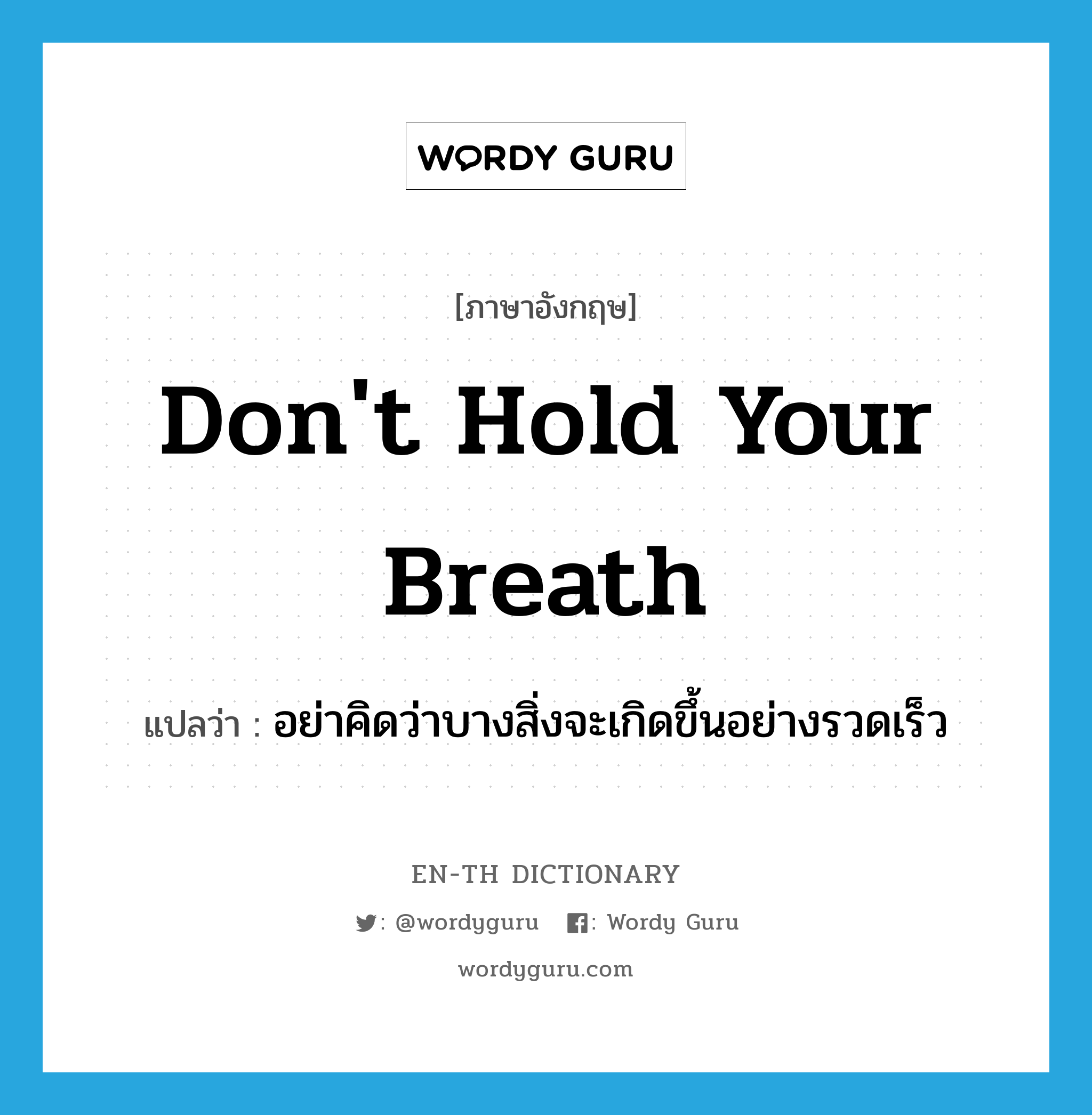 Don&#39;t hold your breath แปลว่า?, คำศัพท์ภาษาอังกฤษ Don&#39;t hold your breath แปลว่า อย่าคิดว่าบางสิ่งจะเกิดขึ้นอย่างรวดเร็ว ประเภท IDM หมวด IDM