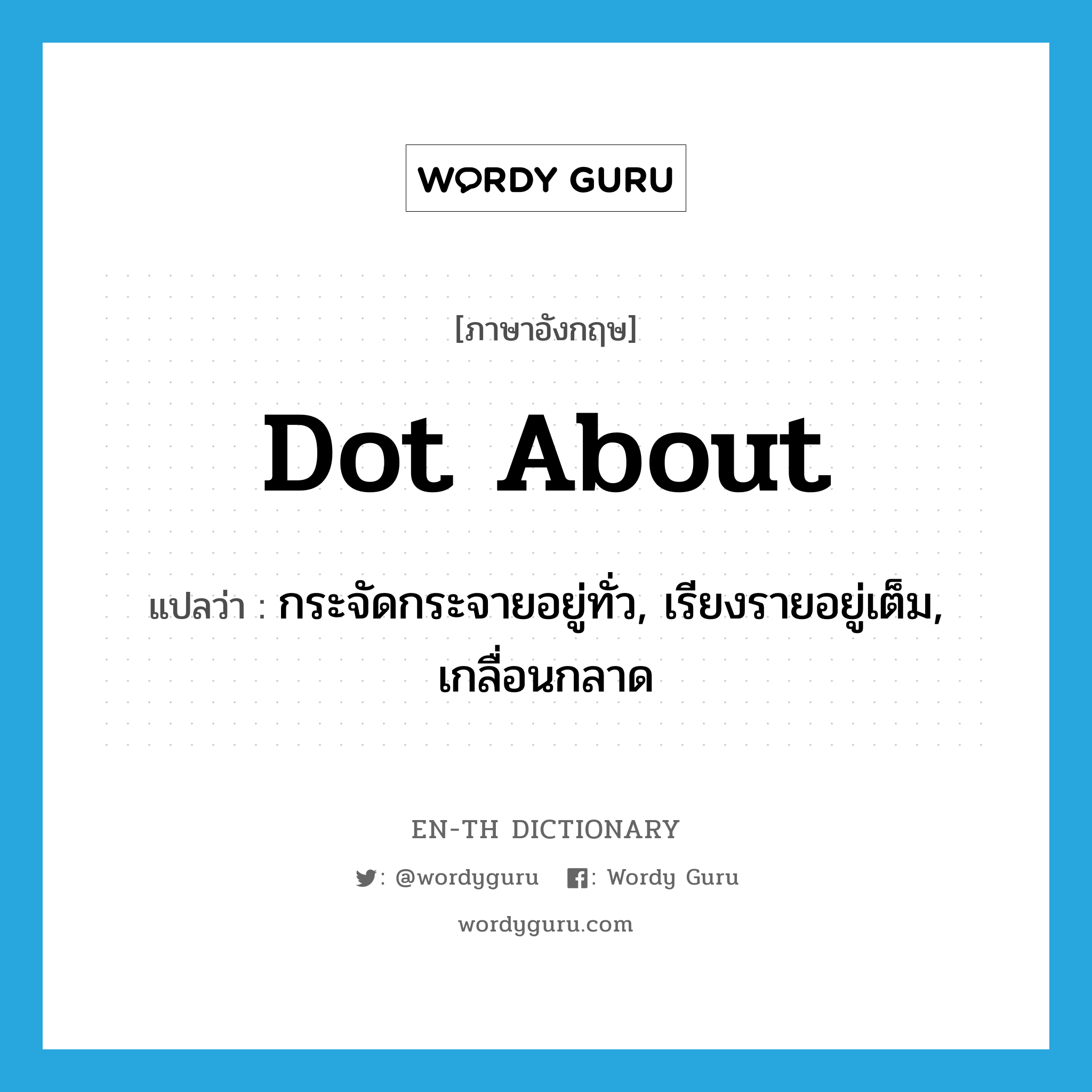 dot about แปลว่า?, คำศัพท์ภาษาอังกฤษ dot about แปลว่า กระจัดกระจายอยู่ทั่ว, เรียงรายอยู่เต็ม, เกลื่อนกลาด ประเภท PHRV หมวด PHRV