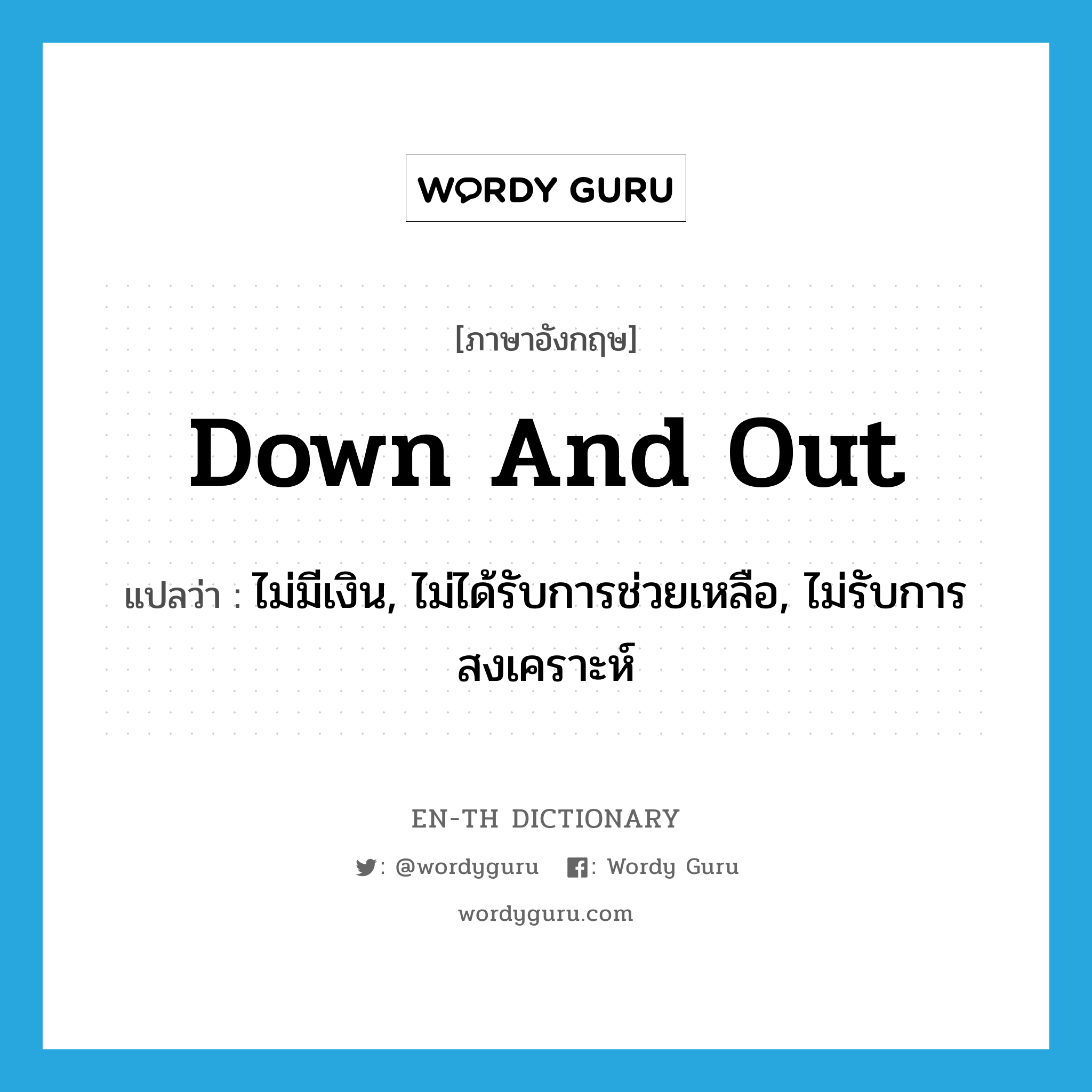 down-and-out แปลว่า?, คำศัพท์ภาษาอังกฤษ down and out แปลว่า ไม่มีเงิน, ไม่ได้รับการช่วยเหลือ, ไม่รับการสงเคราะห์ ประเภท IDM หมวด IDM