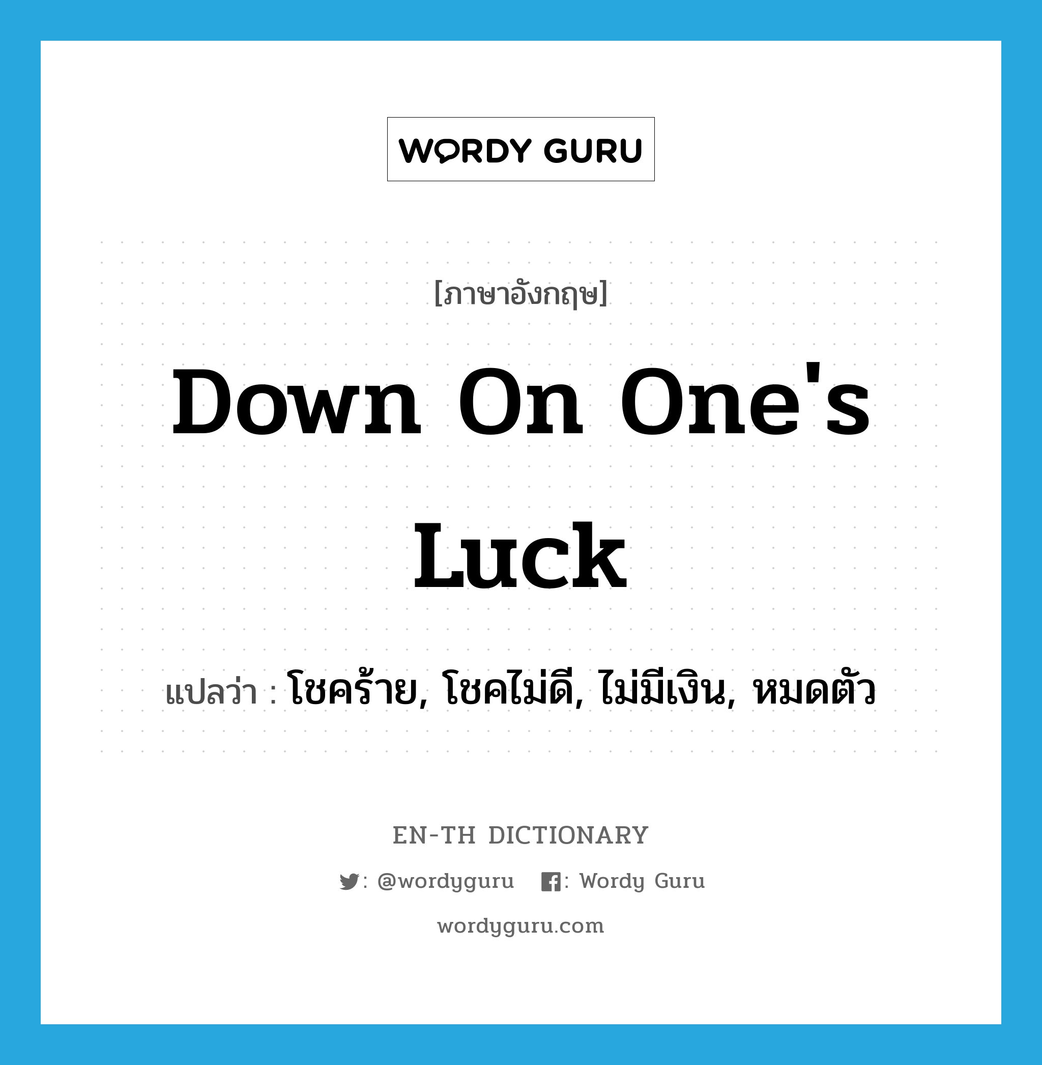 down on one&#39;s luck แปลว่า?, คำศัพท์ภาษาอังกฤษ down on one&#39;s luck แปลว่า โชคร้าย, โชคไม่ดี, ไม่มีเงิน, หมดตัว ประเภท IDM หมวด IDM